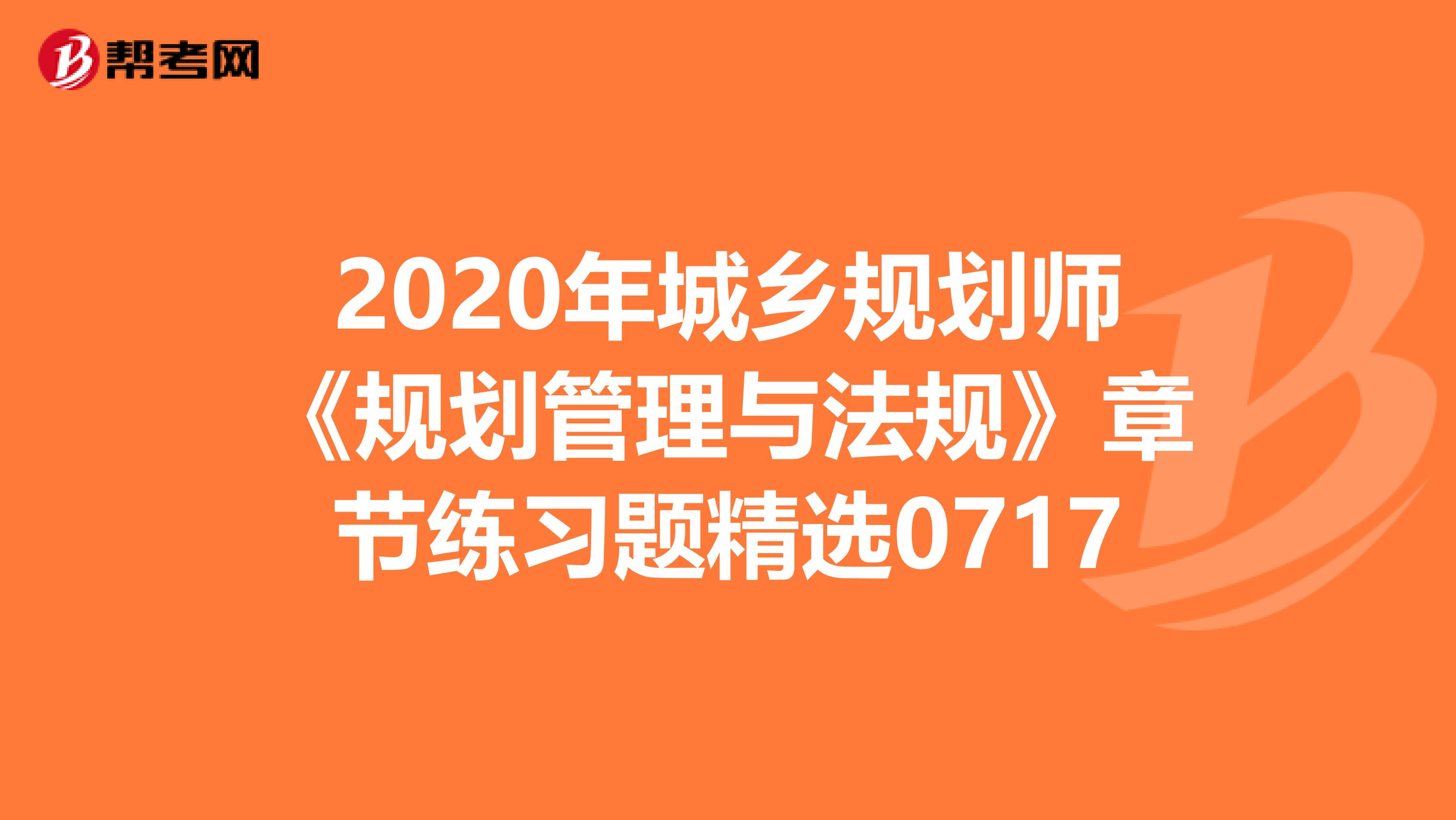 2020年城乡规划师《规划管理与法规》章节练习题精选0717