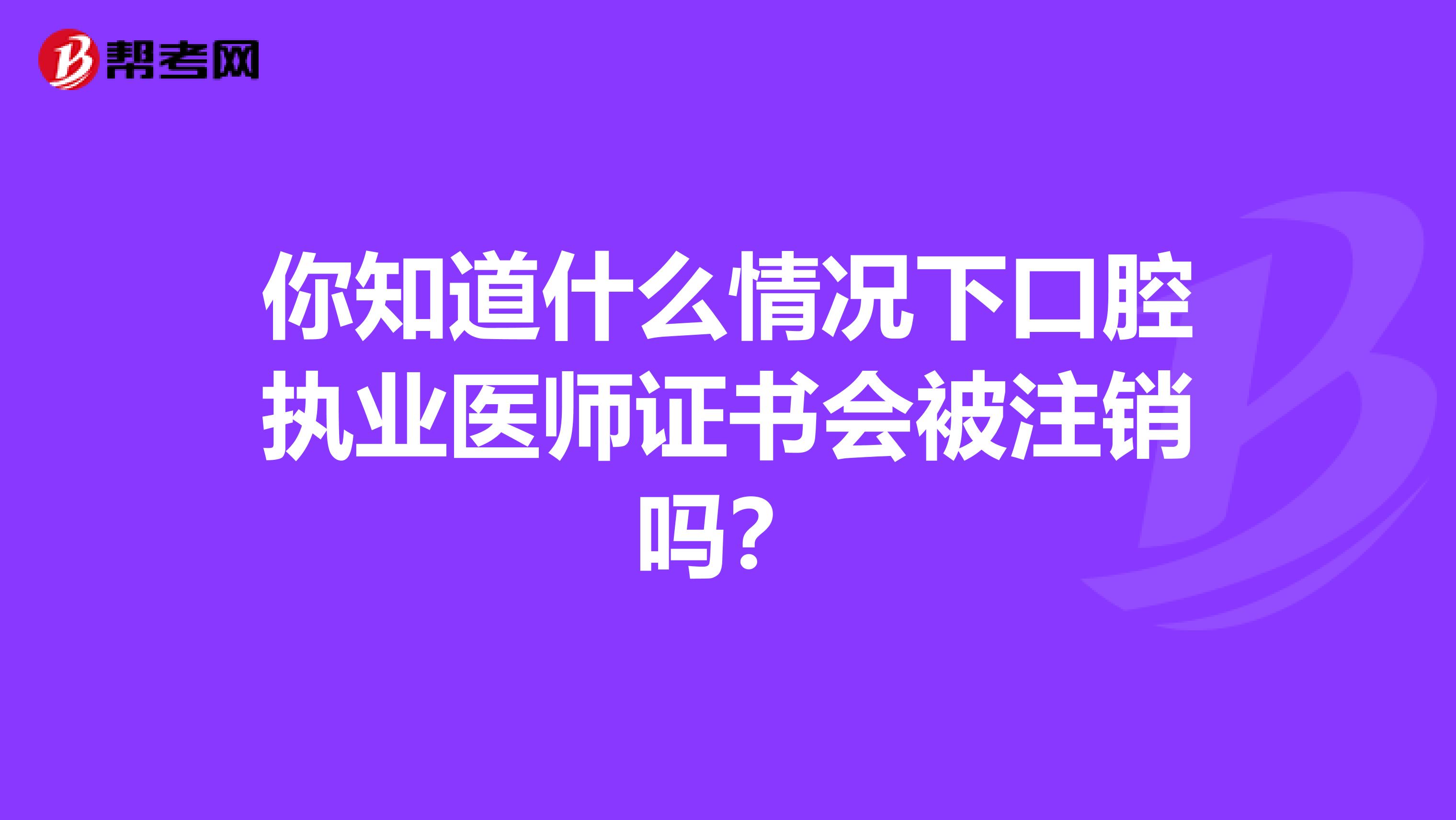 你知道什么情況下口腔執業醫師證書會被注銷嗎？