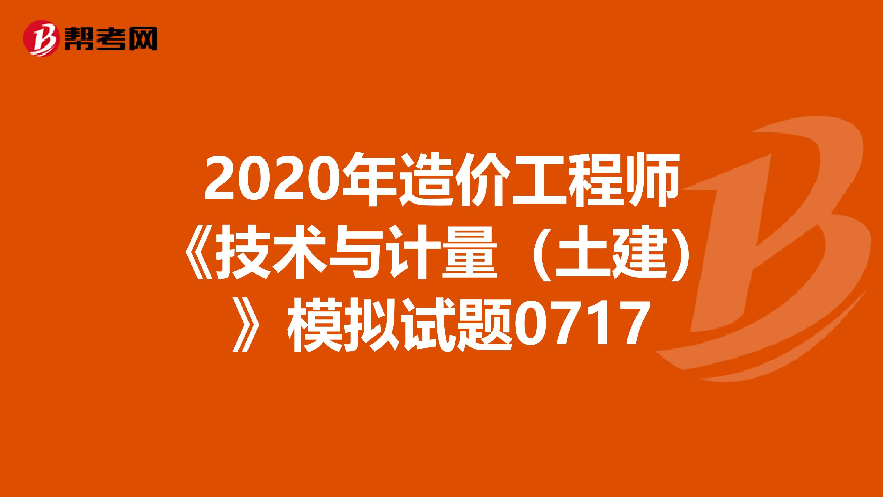 2020年造价工程师《技术与计量（土建）》模拟试题0717