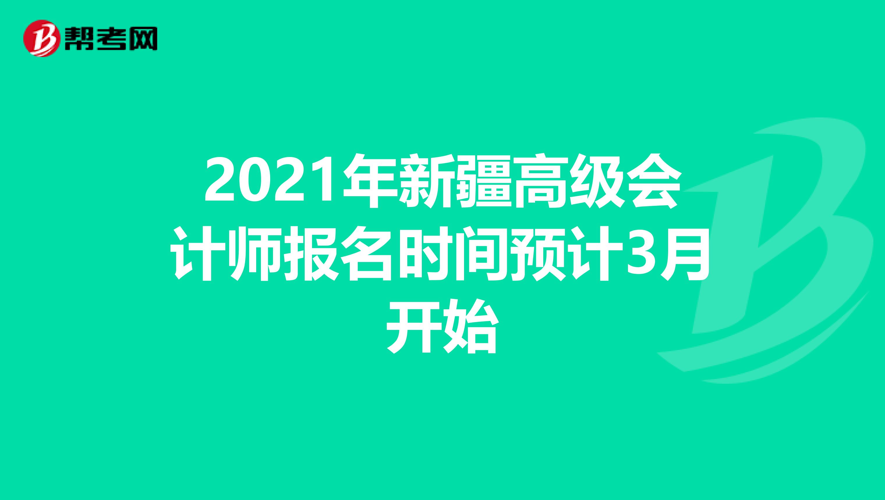 2021年新疆高级会计师报名时间预计3月开始