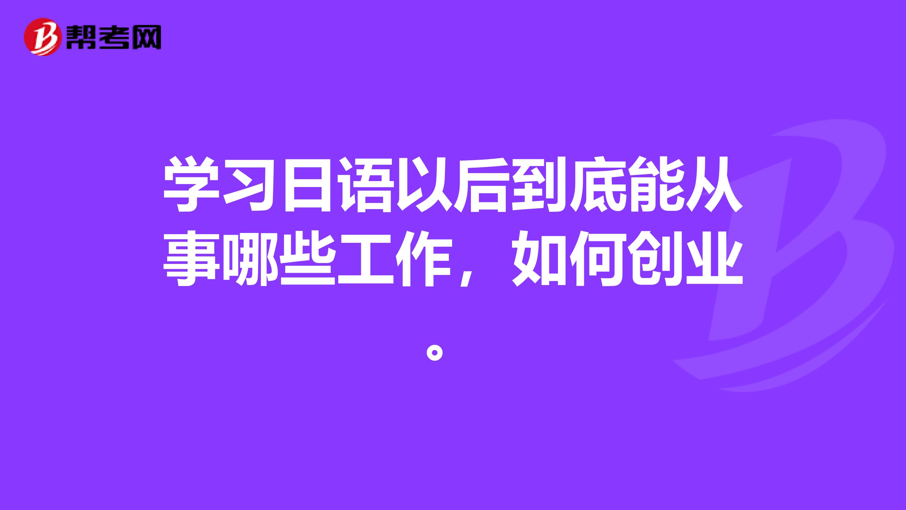 学习日语以后到底能从事哪些工作，如何创业。