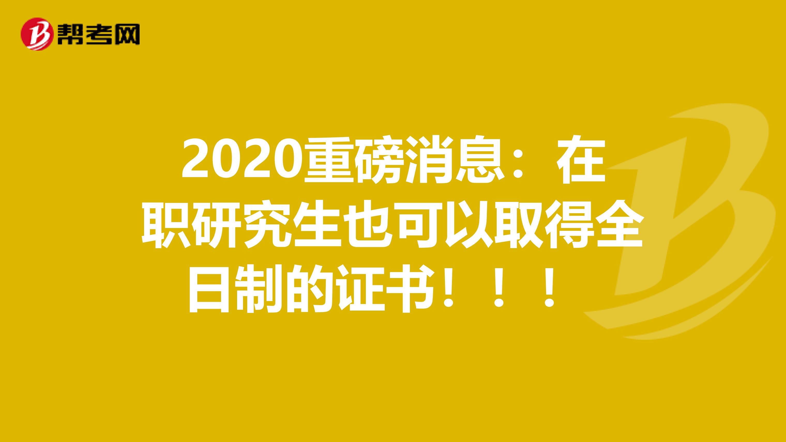 2020重磅消息：在职研究生也可以取得全日制的证书！！！ 