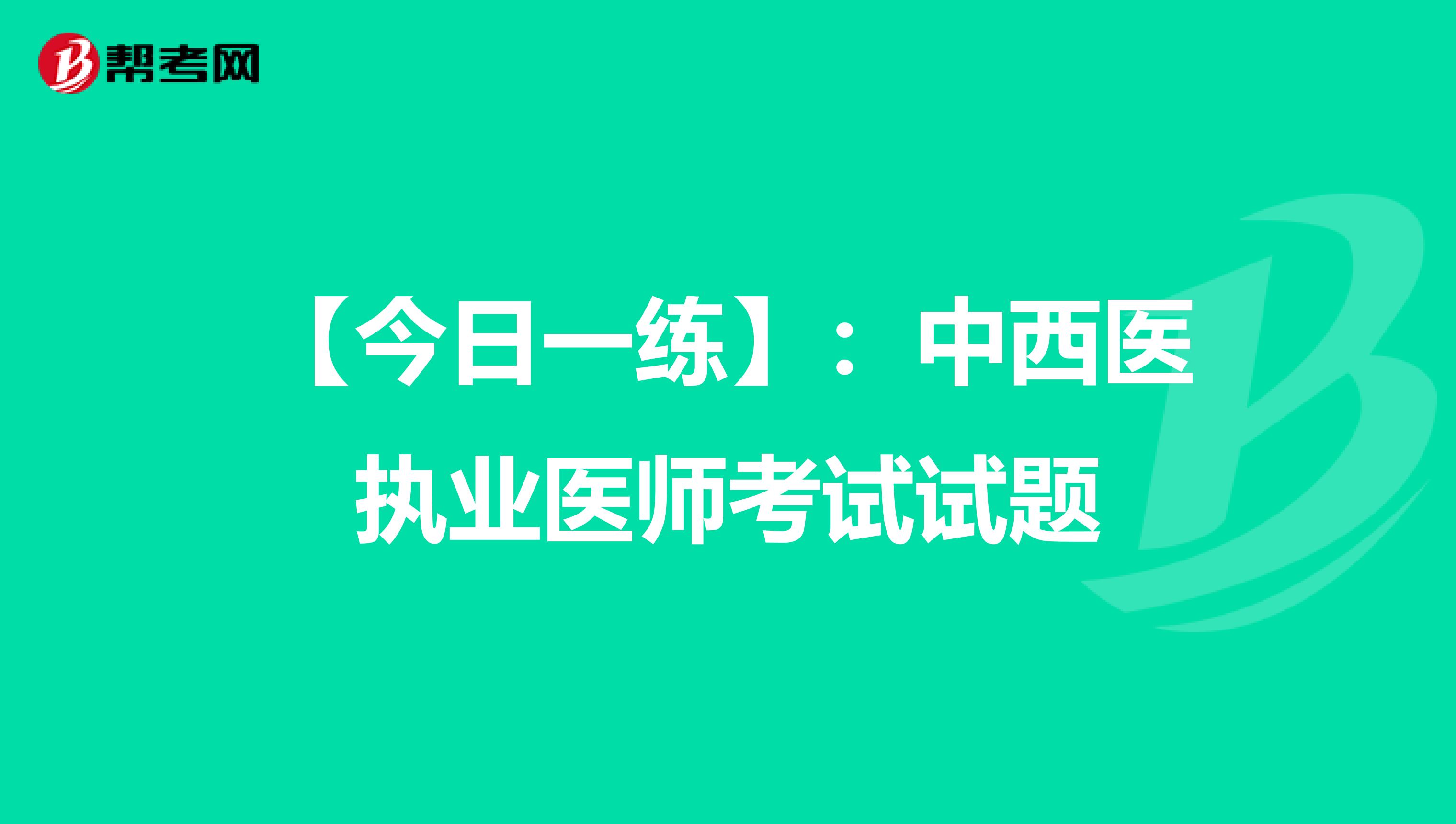 【今日一练】：中西医执业医师考试试题