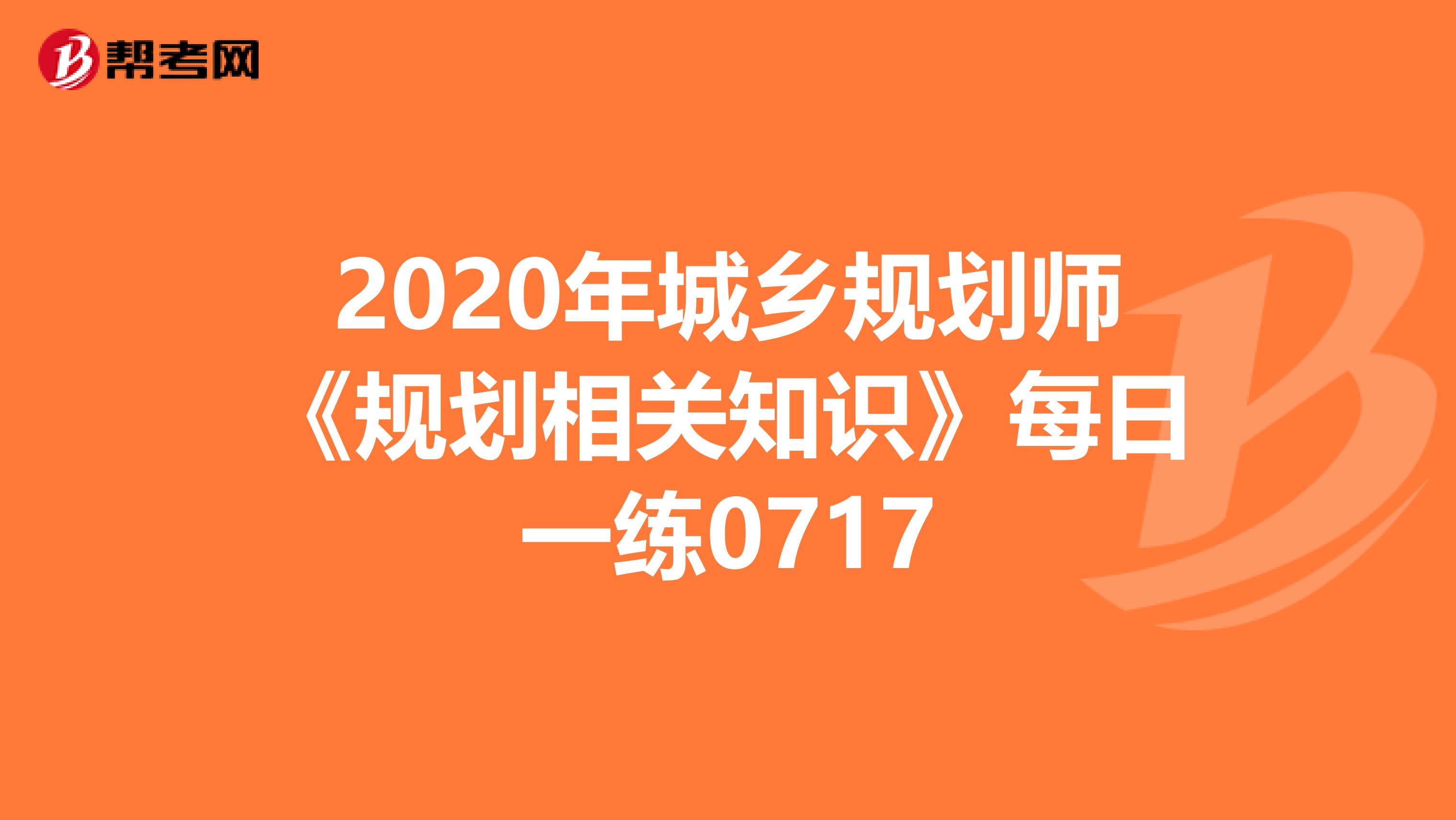 2020年城乡规划师《规划相关知识》每日一练0717