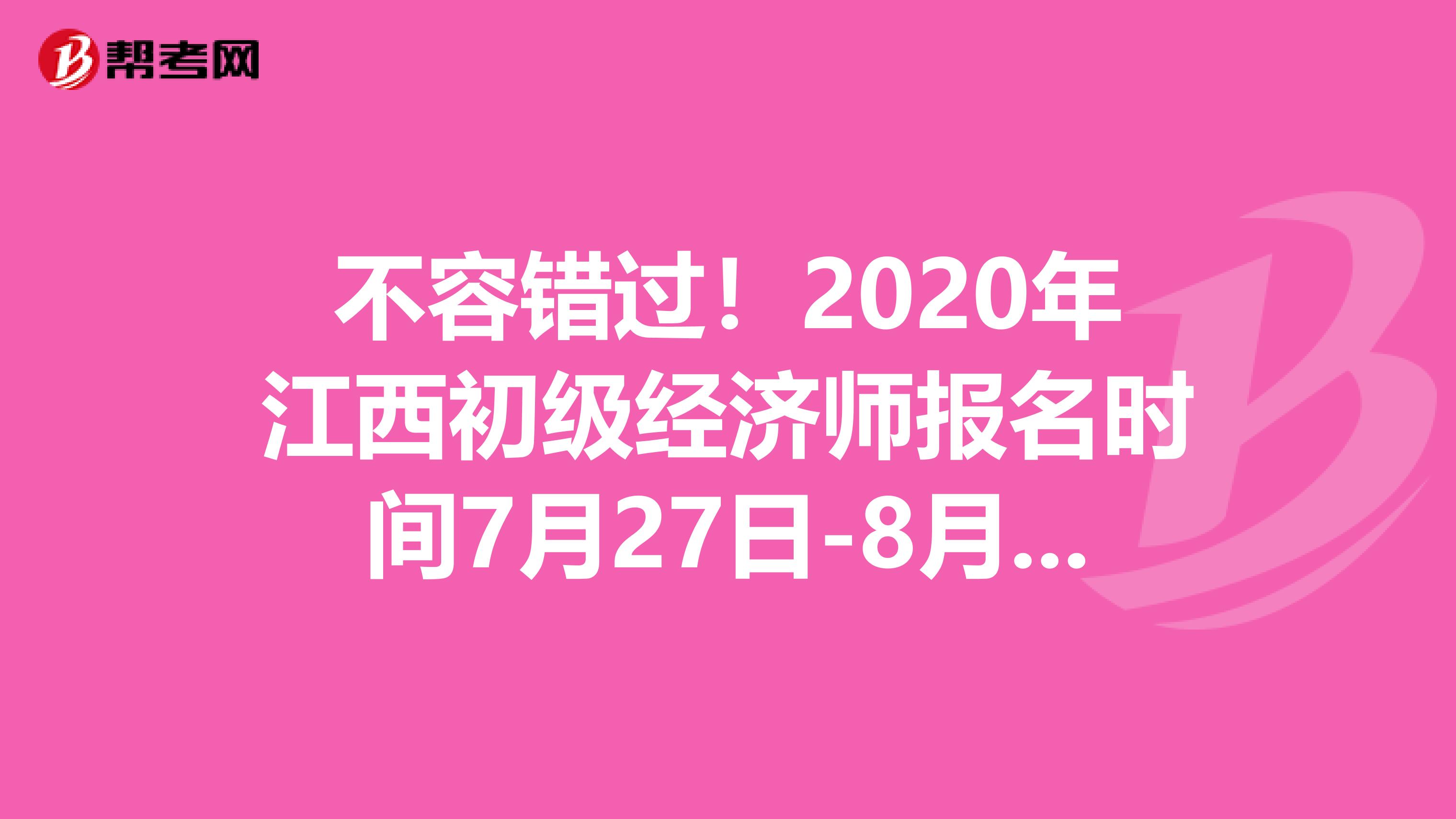 不容错过！2020年江西初级经济师报名时间7月27日-8月3日