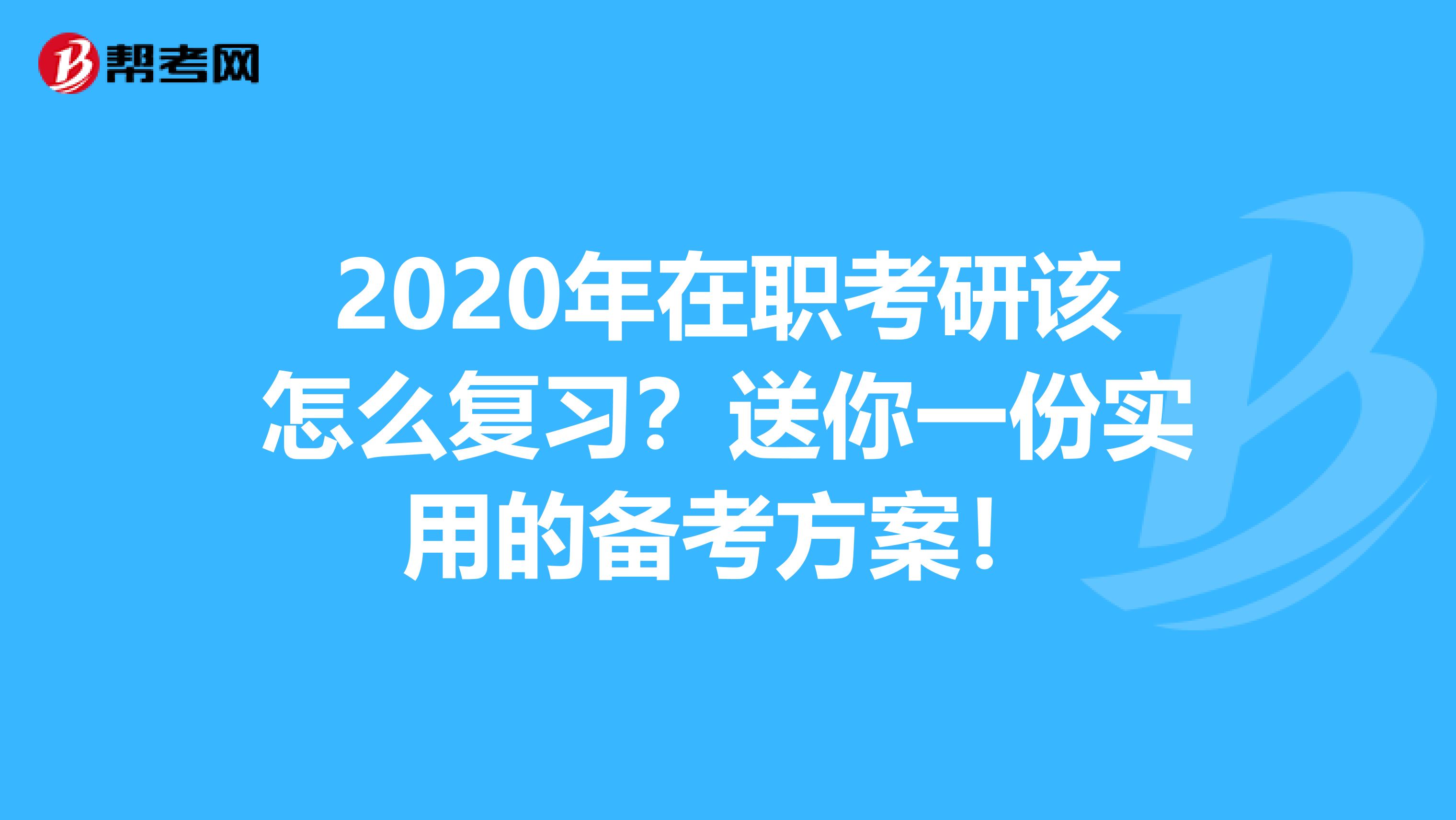 2020年在职考研该怎么复习？送你一份实用的备考方案！
