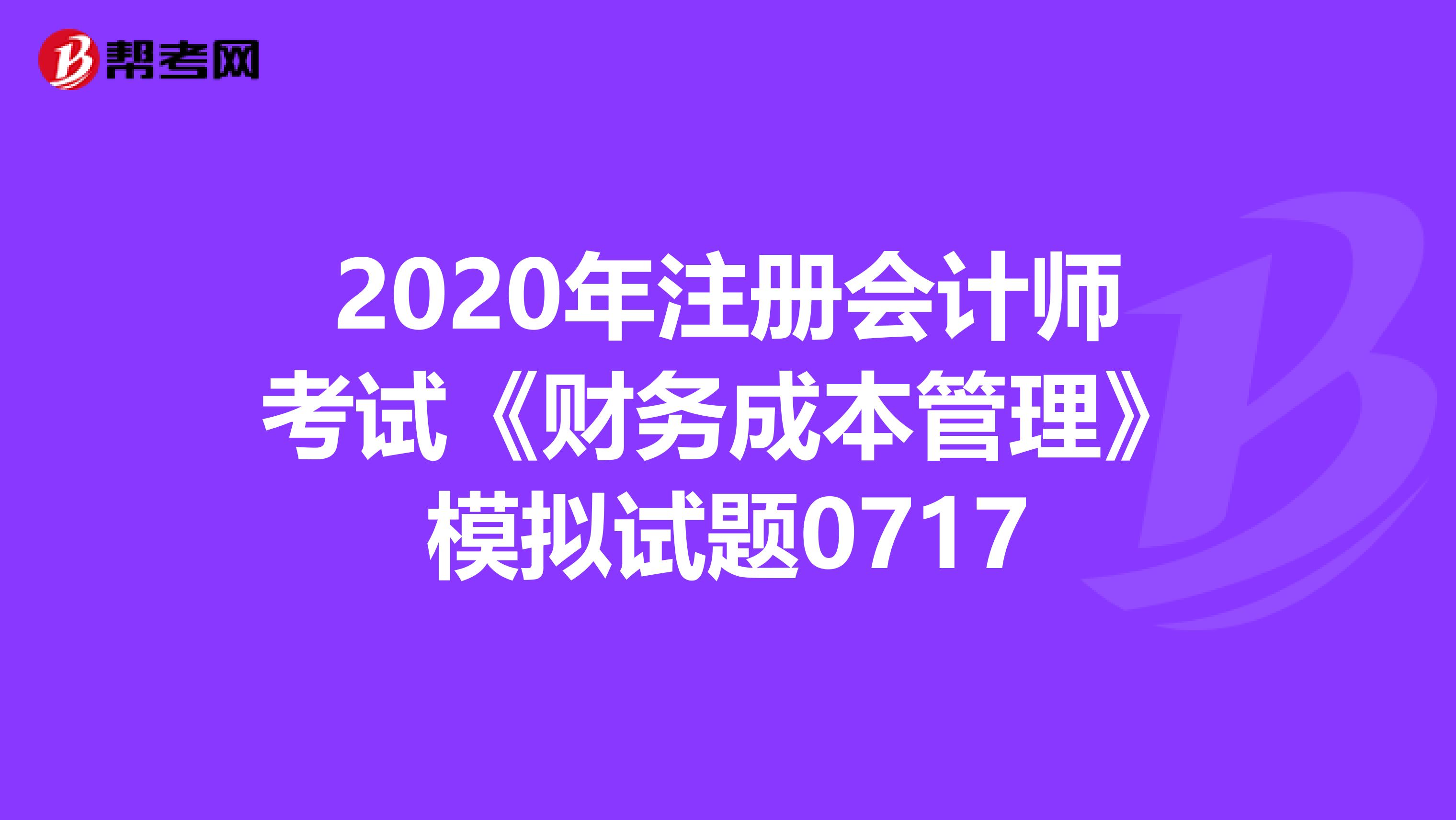 2020年注冊會計師考試《財務成本管理》模擬試題0717