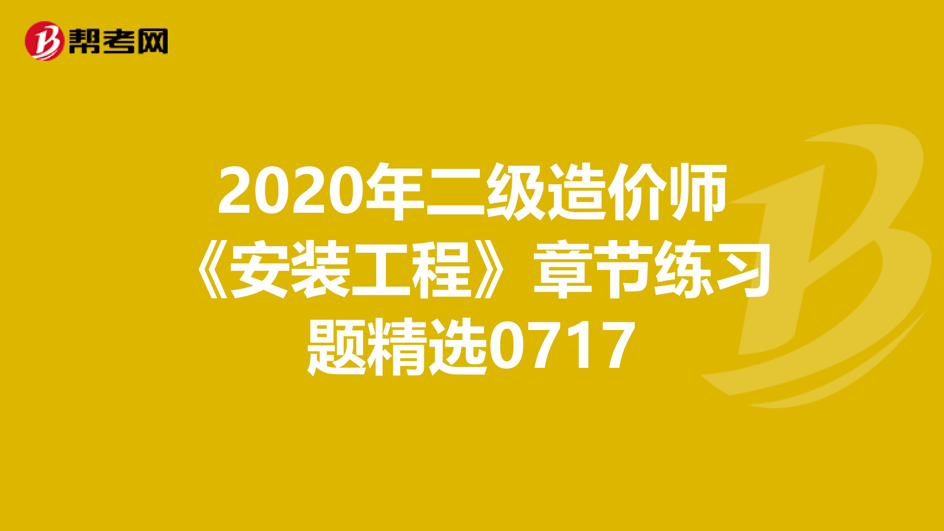 2020年二級(jí)造價(jià)師《安裝工程》章節(jié)練習(xí)題精選0717