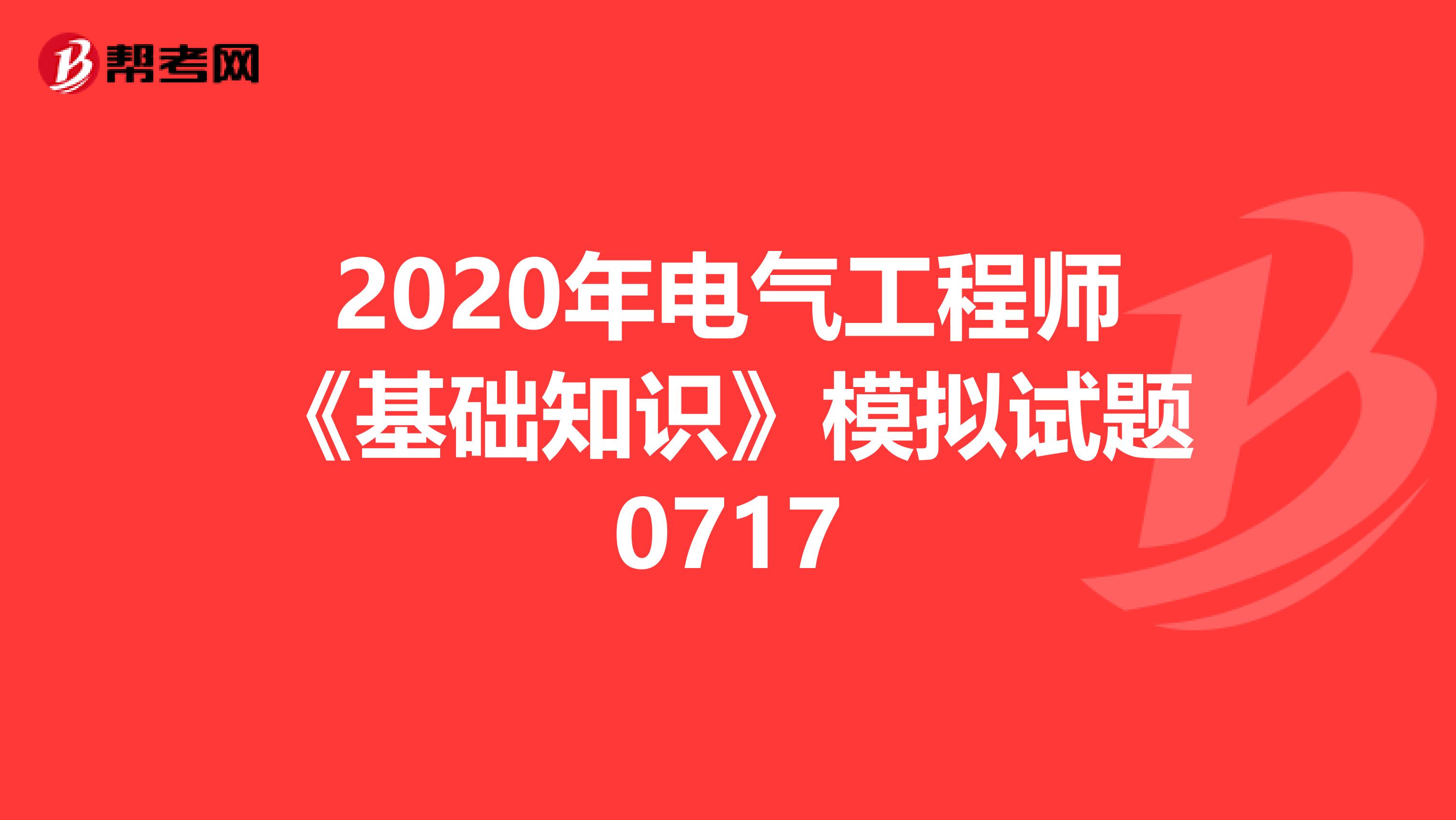 2020年电气工程师《基础知识》模拟试题0717