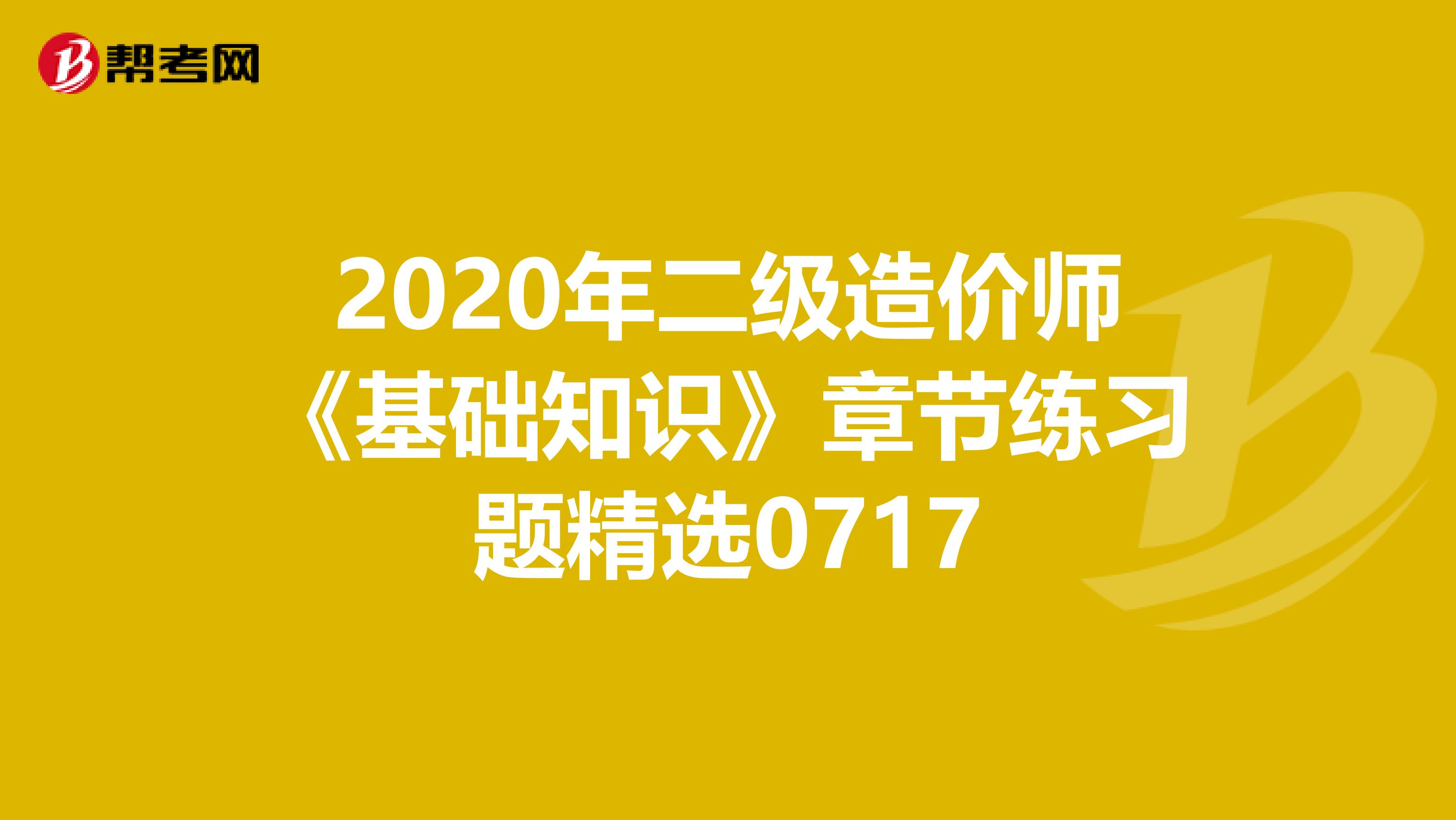 2020年二级造价师《基础知识》章节练习题精选0717