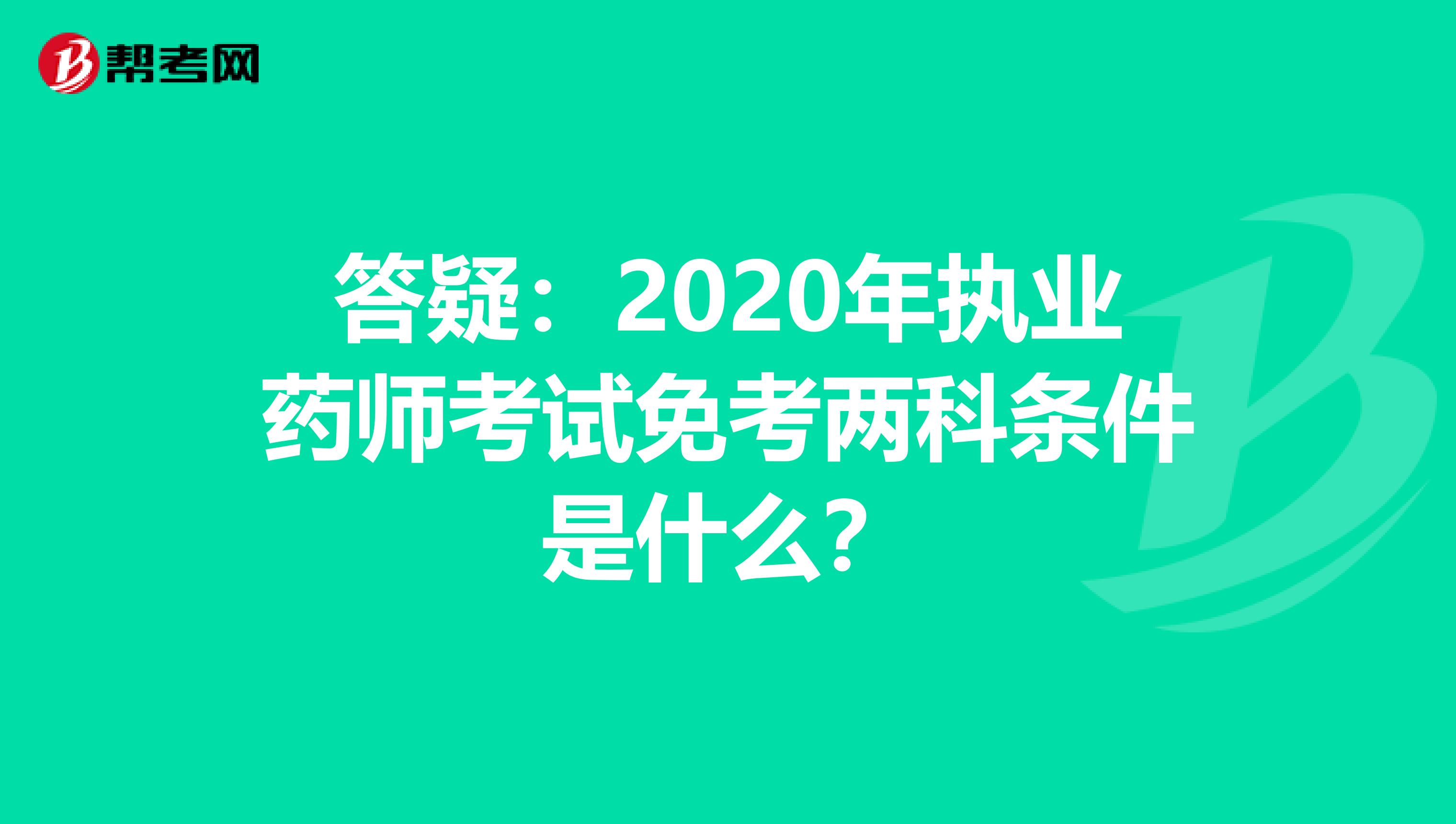 答疑：2020年执业药师考试免考两科条件是什么？