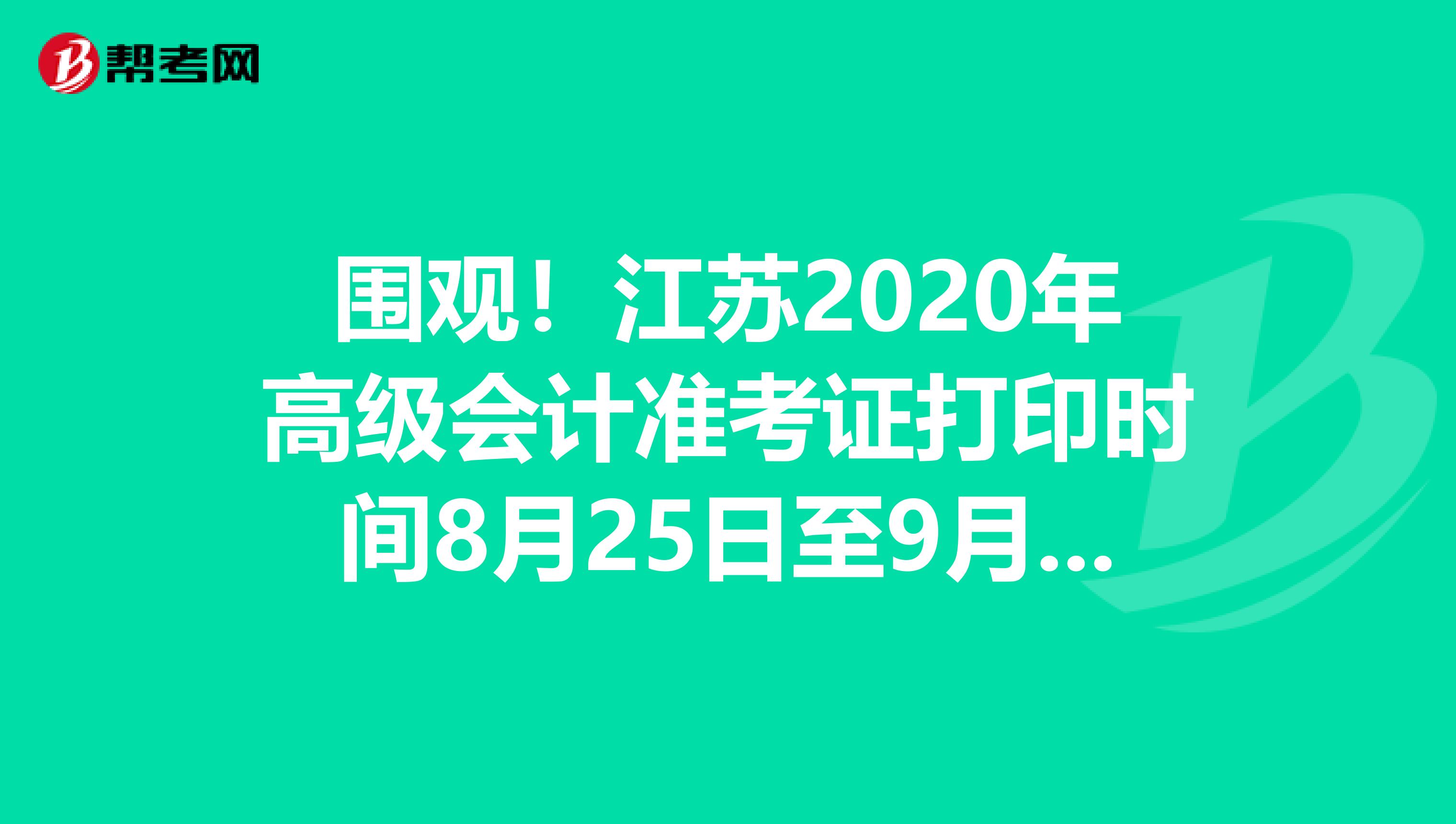 围观！江苏2020年高级会计准考证打印时间8月25日至9月6日