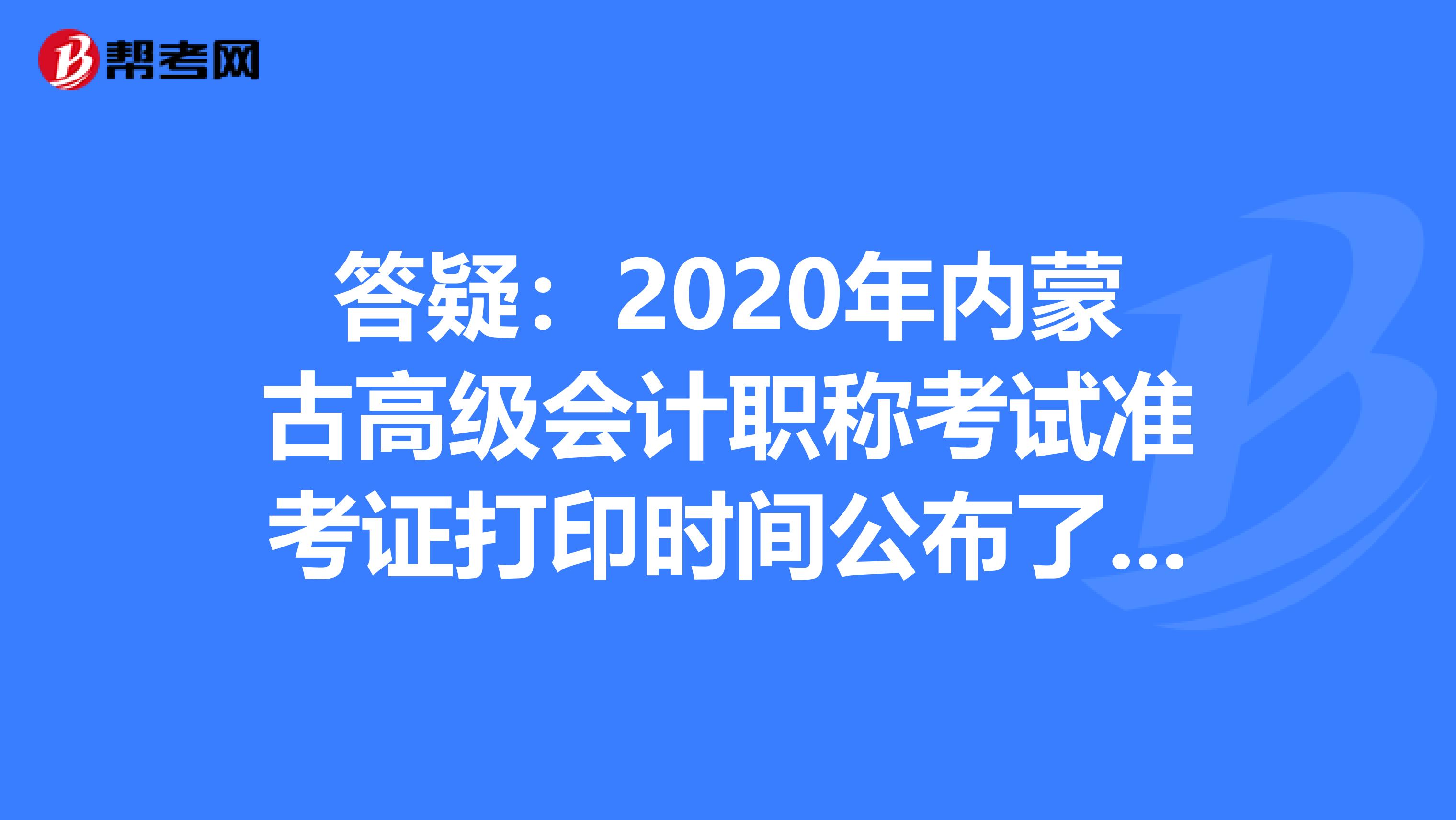 答疑：2020年内蒙古高级会计职称考试准考证打印时间公布了吗？