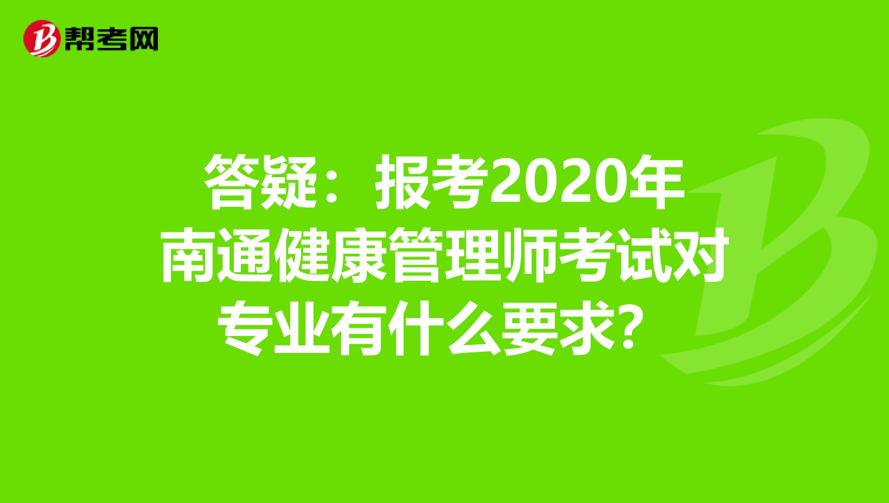 答疑：报考2020年南通健康管理师考试对专业有什么要求？