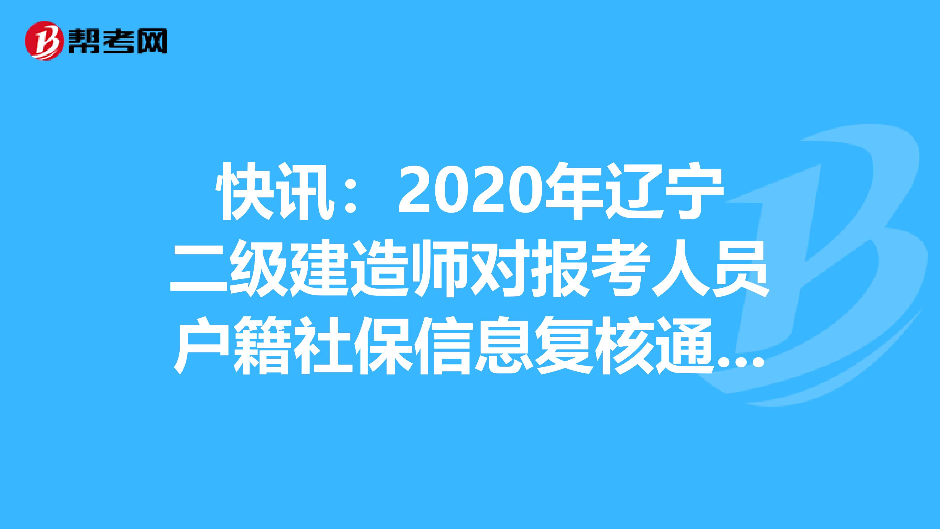 快讯：2020年辽宁二级建造师对报考人员户籍社保信息复核通知！