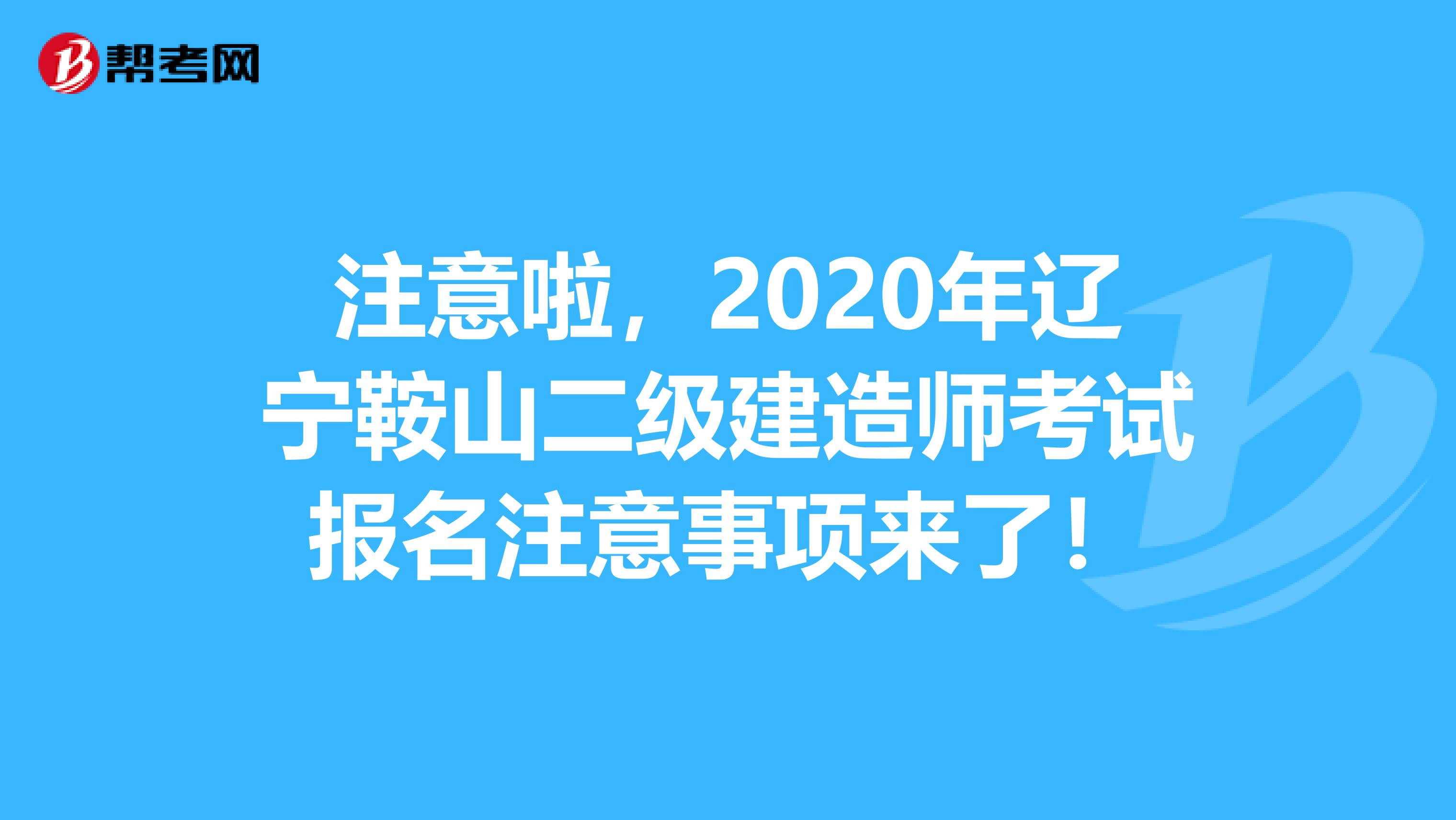 注意啦，2020年辽宁鞍山二级建造师考试报名注意事项来了！