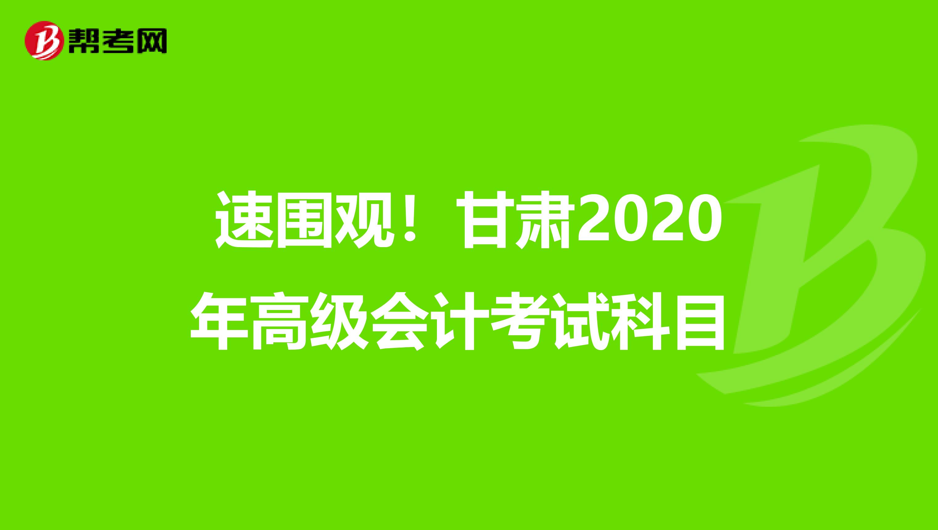 速圍觀！甘肅2020年高級(jí)會(huì)計(jì)考試科目 