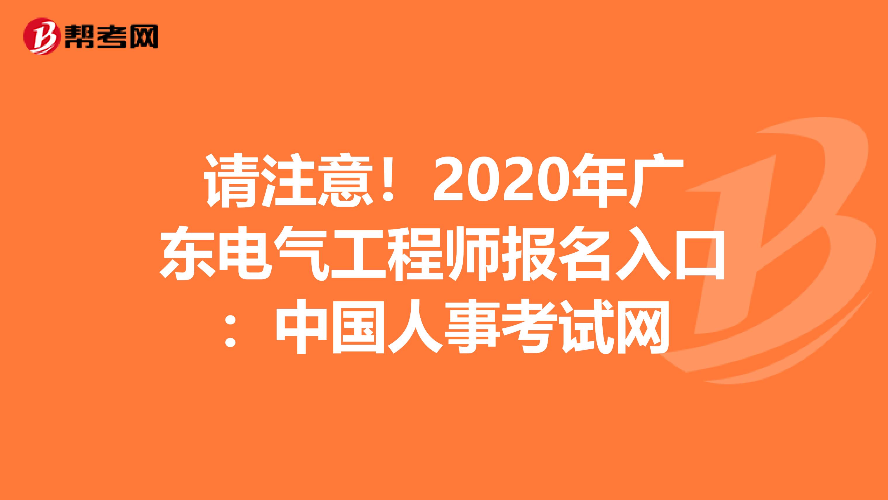 请注意！2020年广东电气工程师报名入口：中国人事考试网