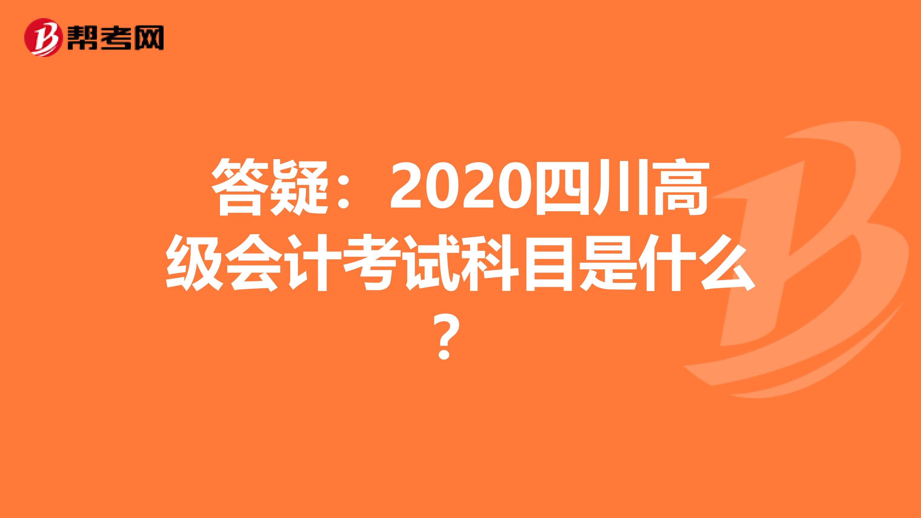 答疑：2020四川高級會計考試科目是什么？