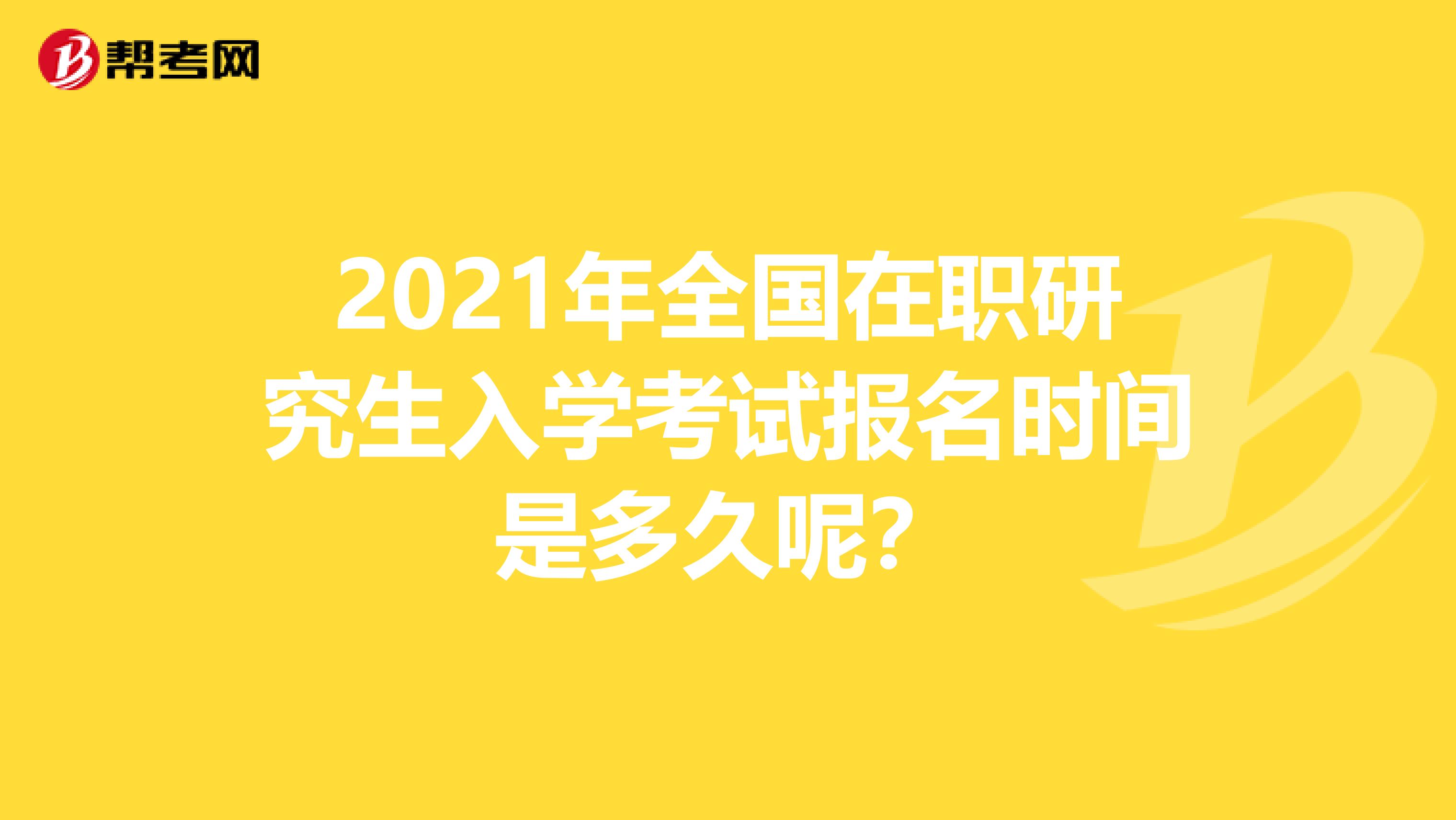 2021年全国在职研究生入学考试报名时间是多久呢？