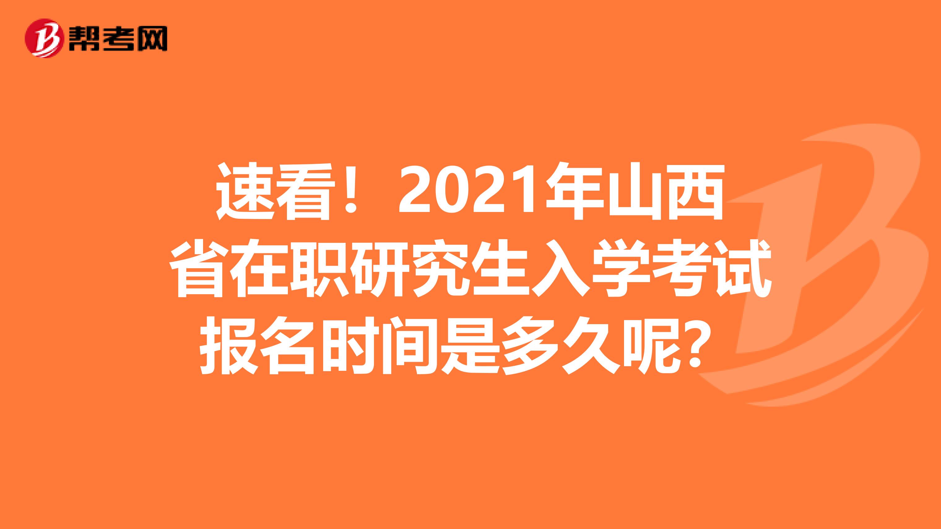 速看！2021年山西省在职研究生入学考试报名时间是多久呢？