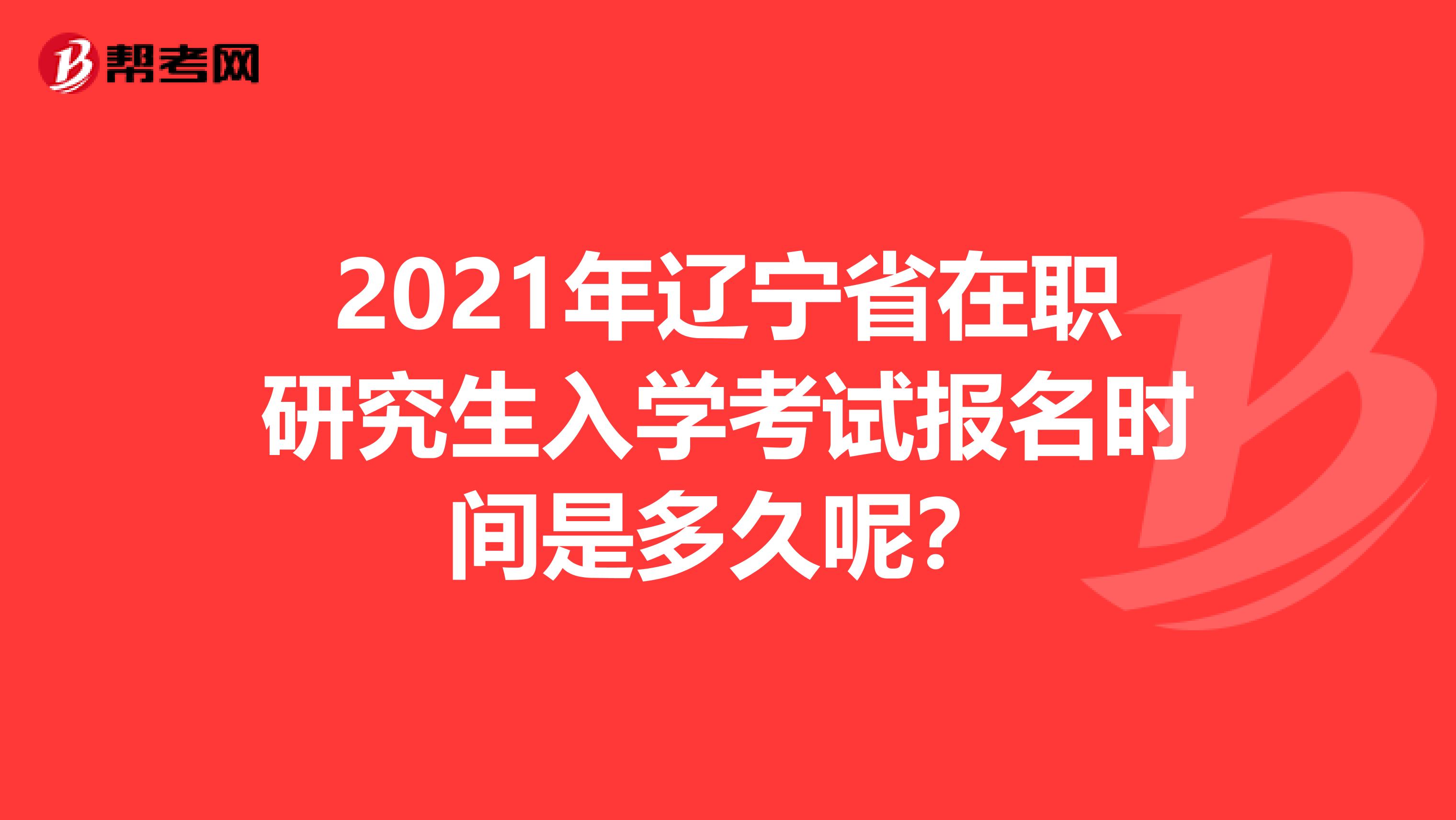 2021年辽宁省在职研究生入学考试报名时间是多久呢？