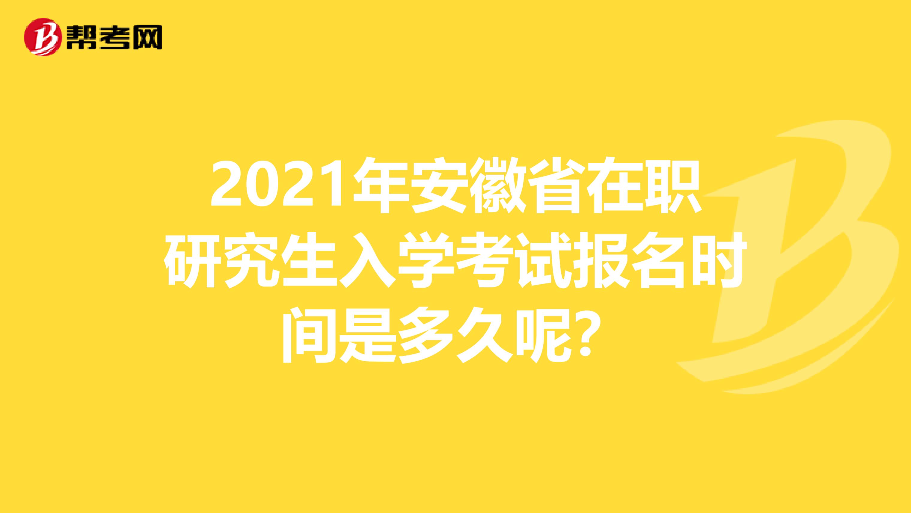 2021年安徽省在职研究生入学考试报名时间是多久呢？