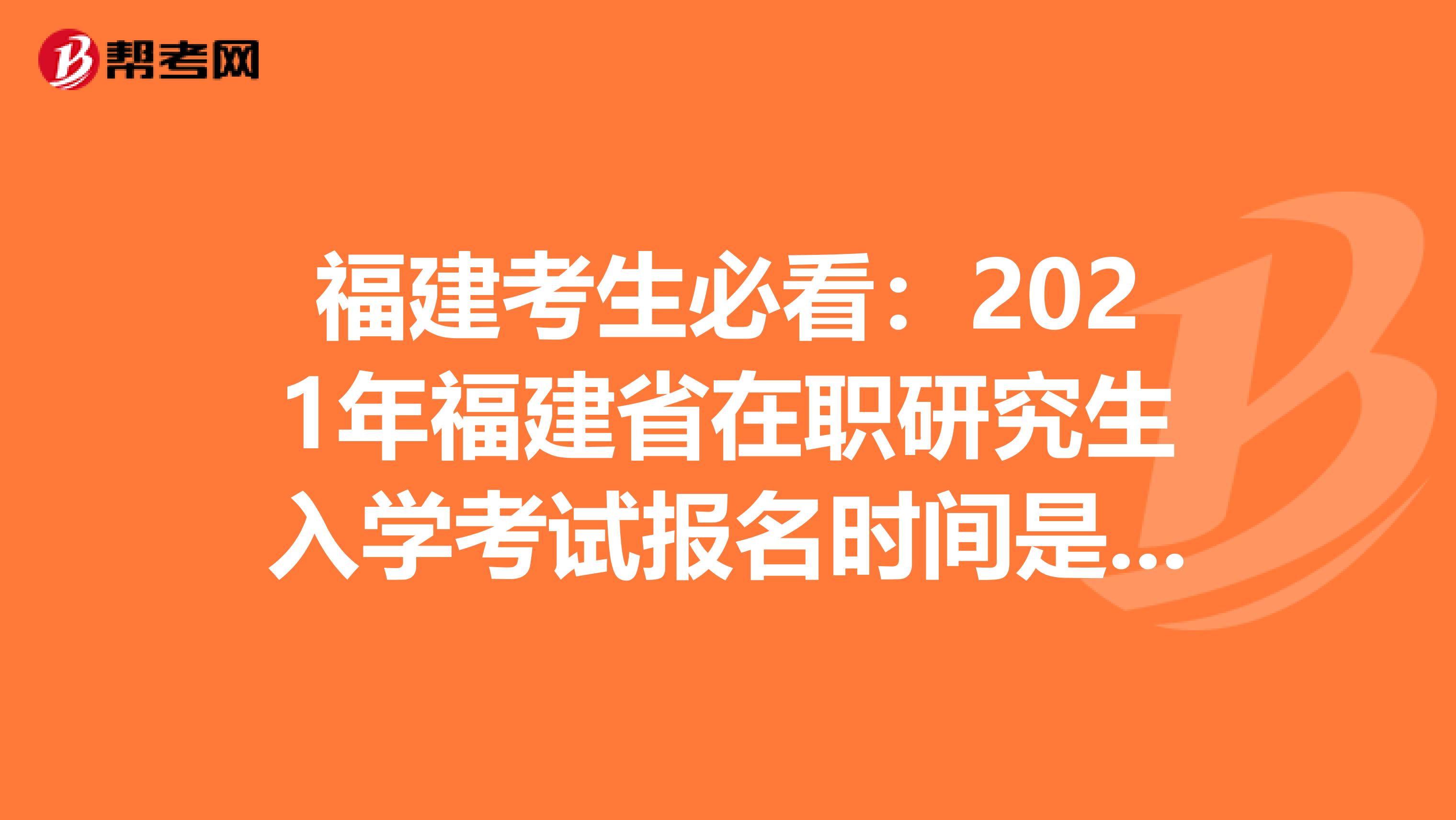 福建考生必看：2021年福建省在职研究生入学考试报名时间是多久呢？