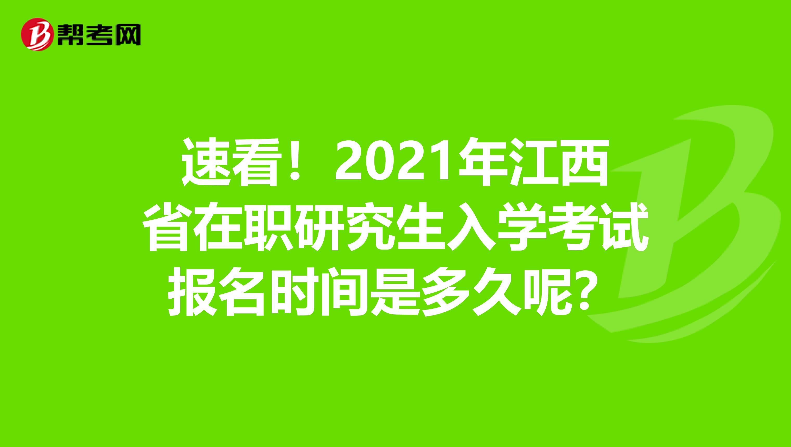 速看！2021年江西省在职研究生入学考试报名时间是多久呢？