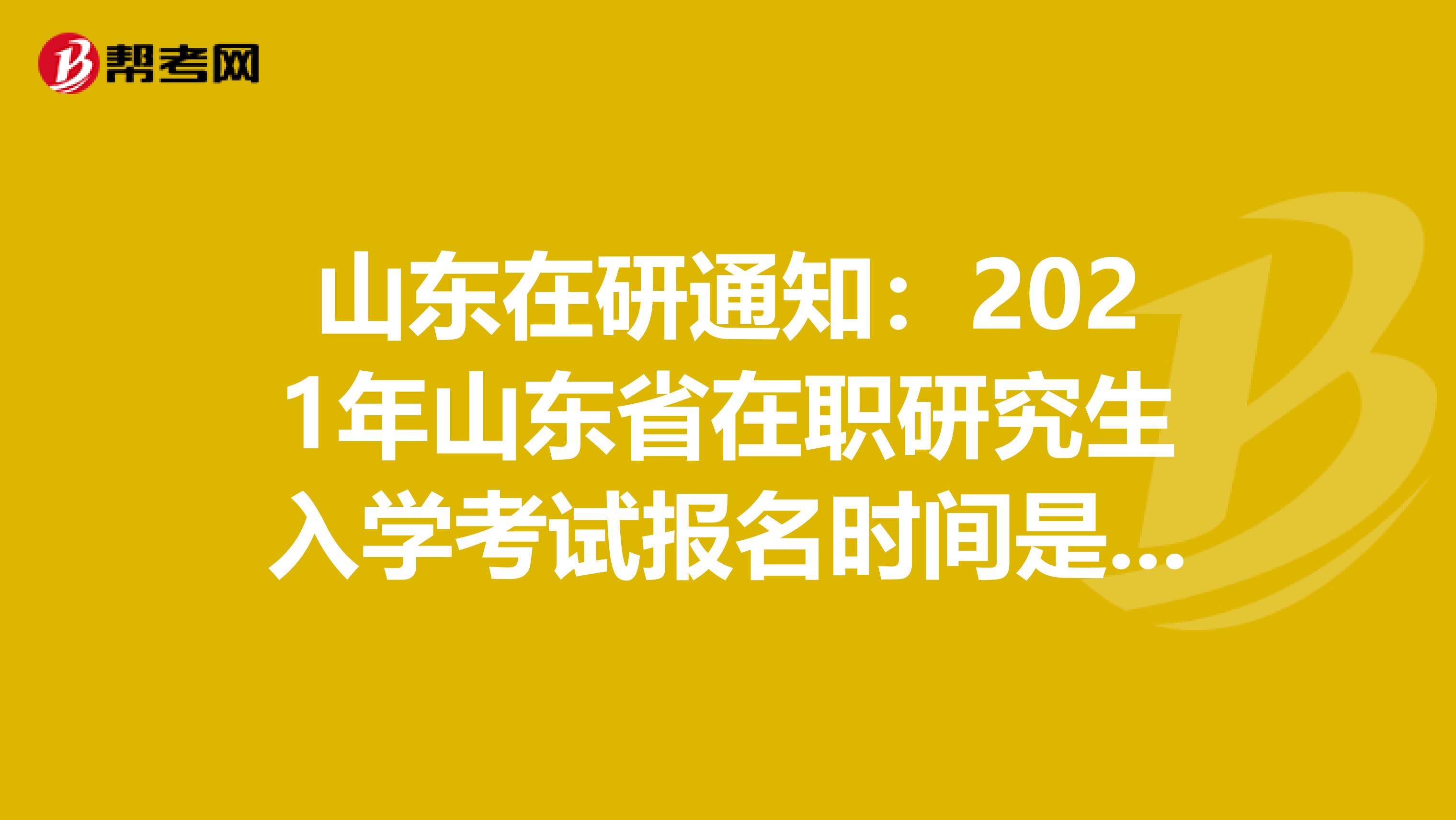 山东在研通知：2021年山东省在职研究生入学考试报名时间是多久呢？