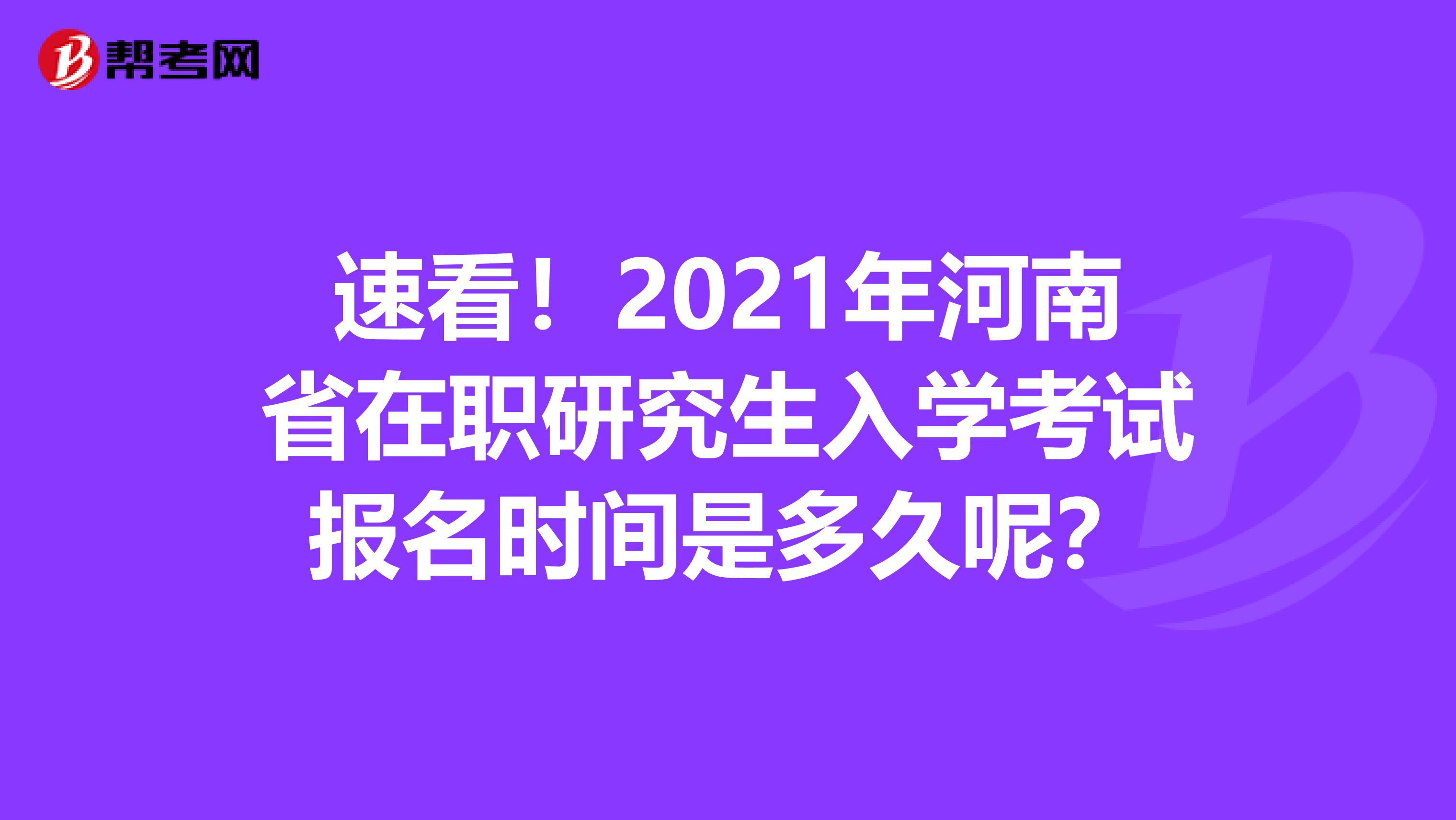 速看！2021年河南省在职研究生入学考试报名时间是多久呢？