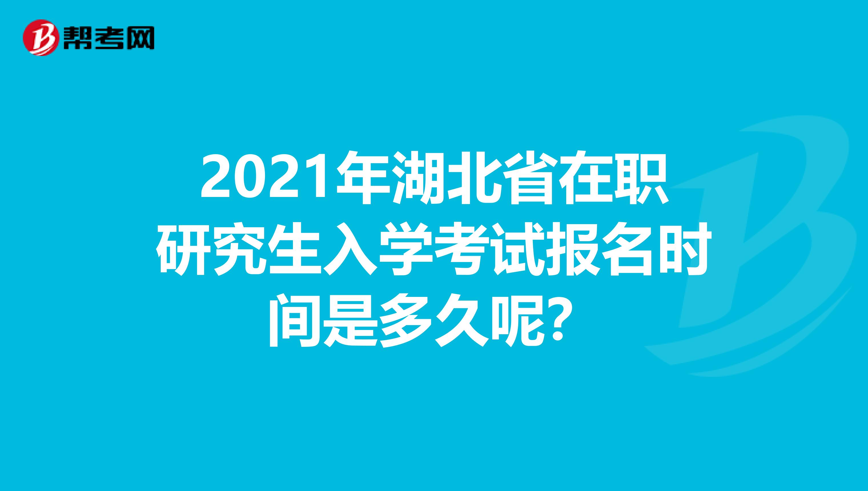 2021年湖北省在职研究生入学考试报名时间是多久呢？