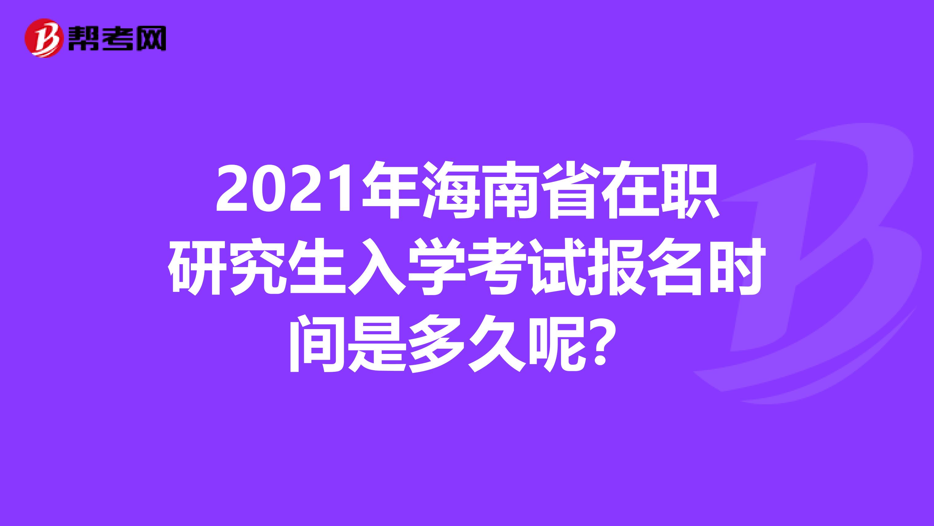 2021年海南省在职研究生入学考试报名时间是多久呢？