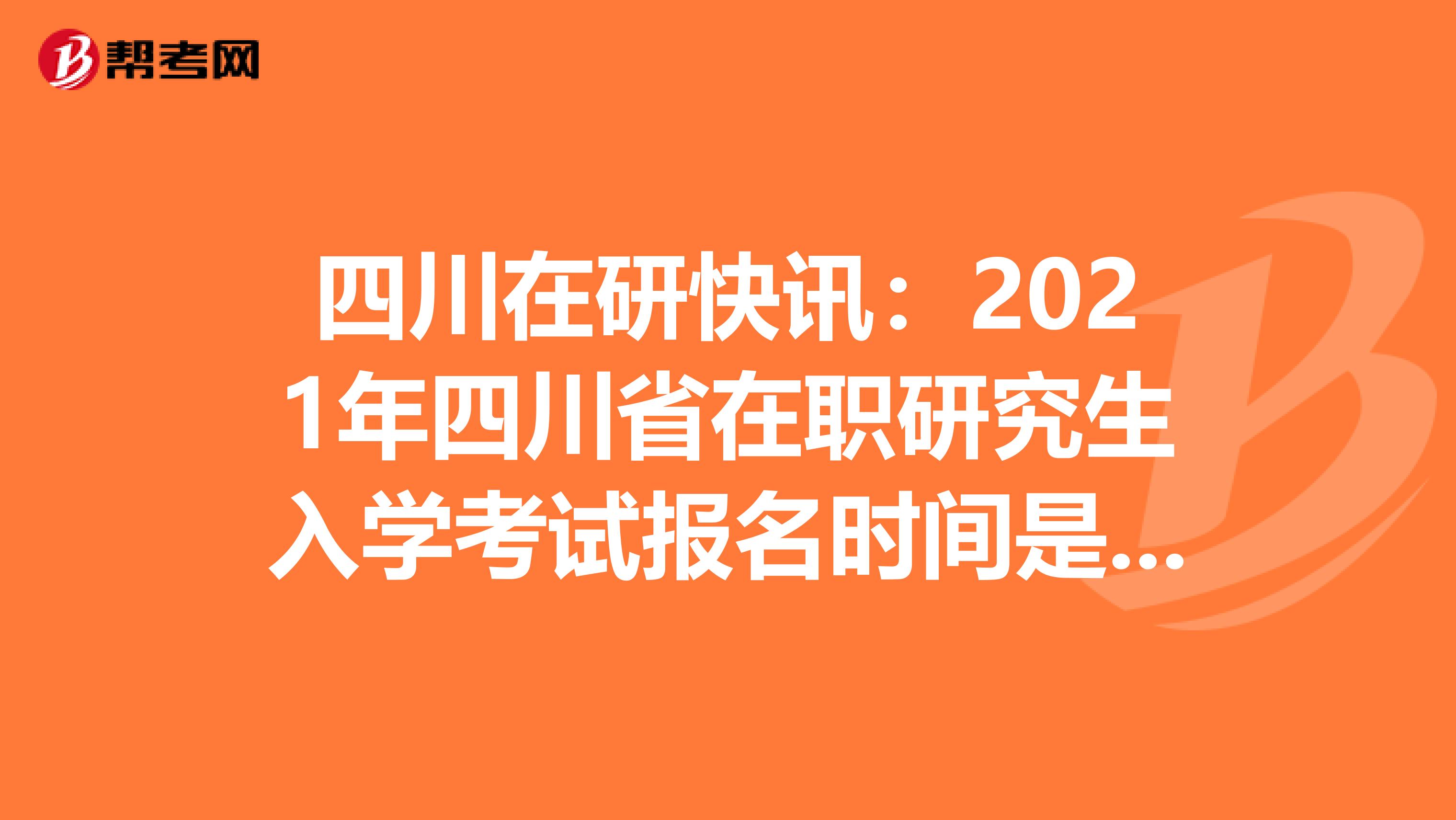 四川在研快讯：2021年四川省在职研究生入学考试报名时间是多久呢？