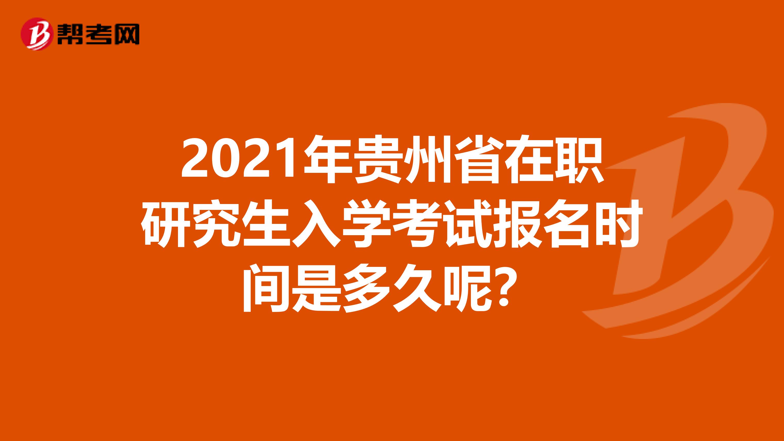 2021年贵州省在职研究生入学考试报名时间是多久呢？