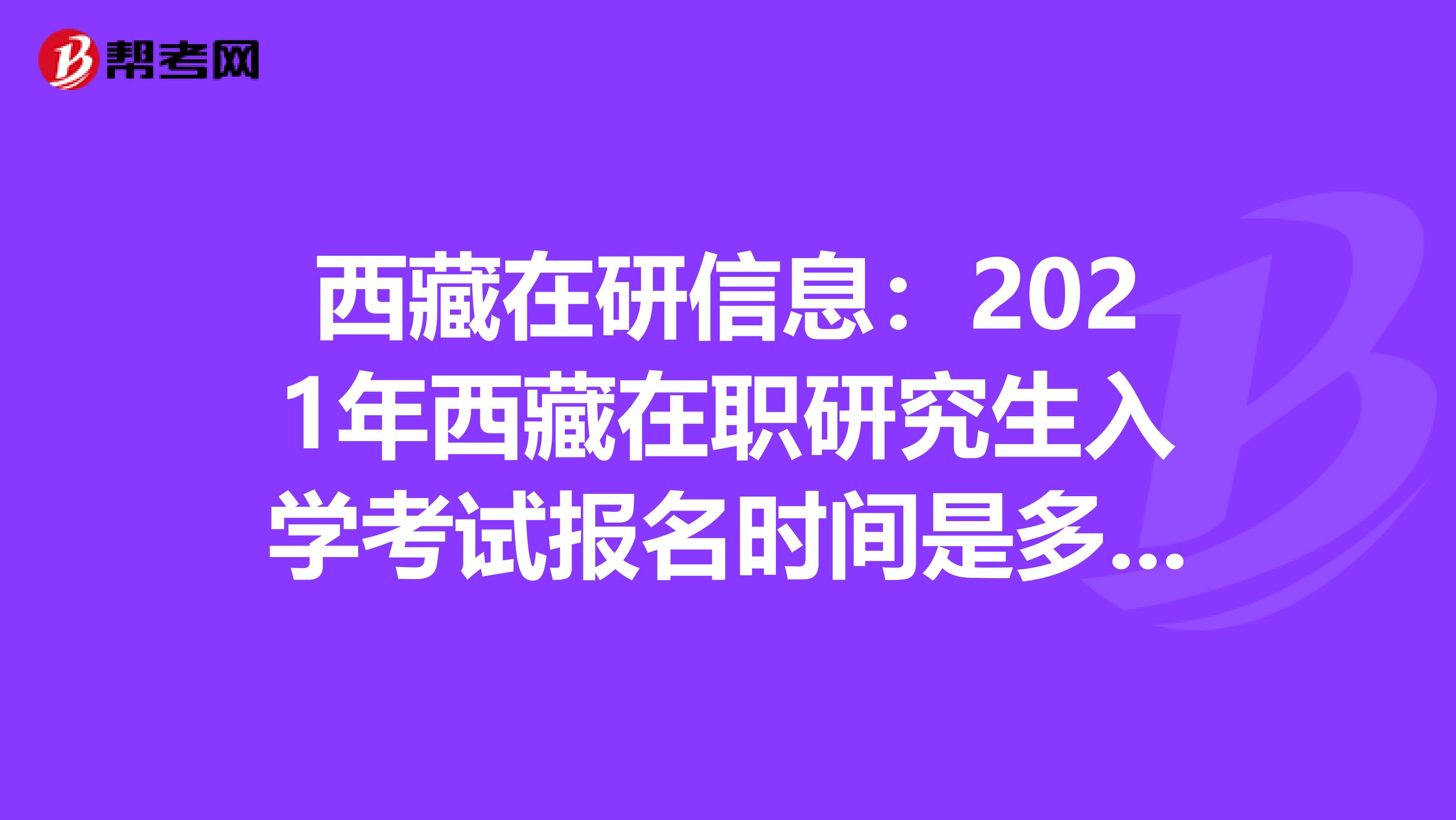 西藏在研信息：2021年西藏在职研究生入学考试报名时间是多久呢？