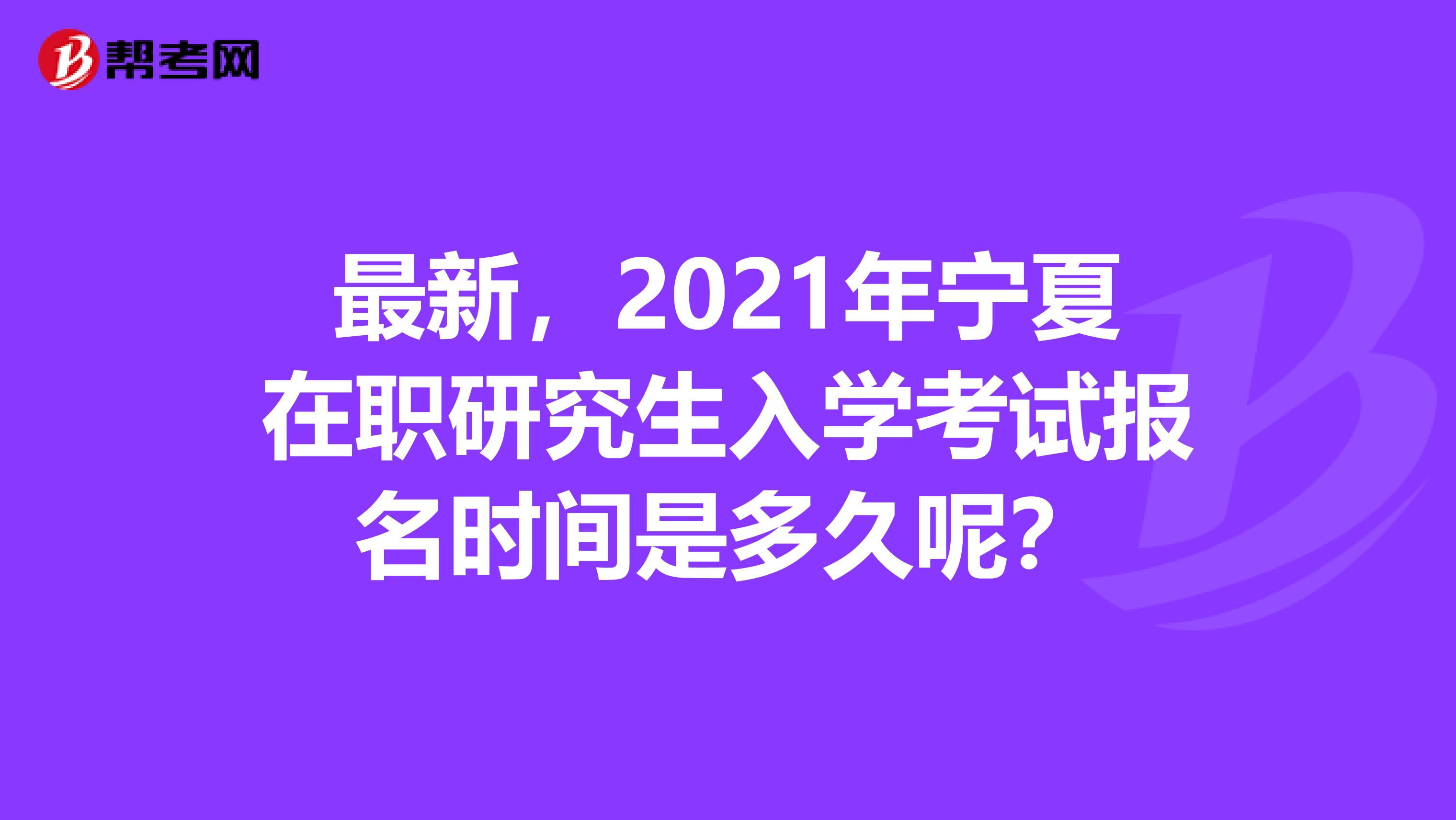 最新，2021年宁夏在职研究生入学考试报名时间是多久呢？