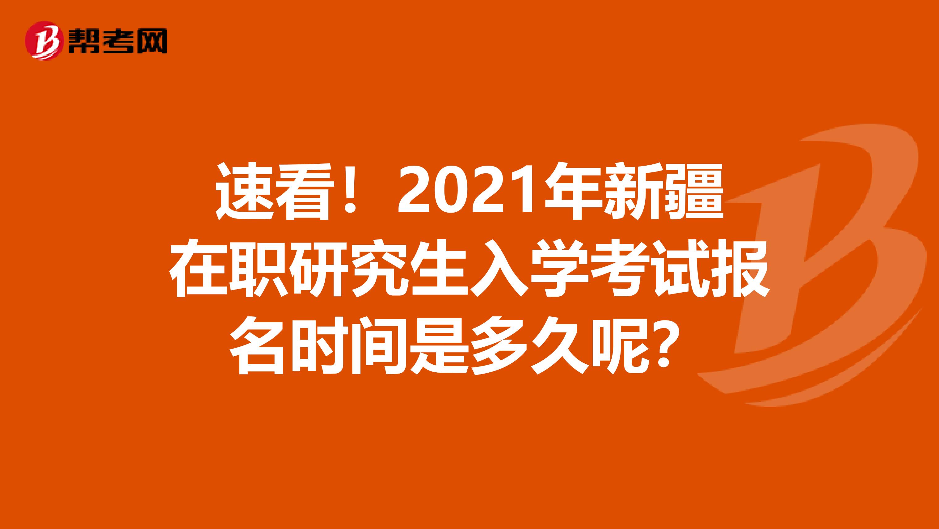 速看！2021年新疆在职研究生入学考试报名时间是多久呢？