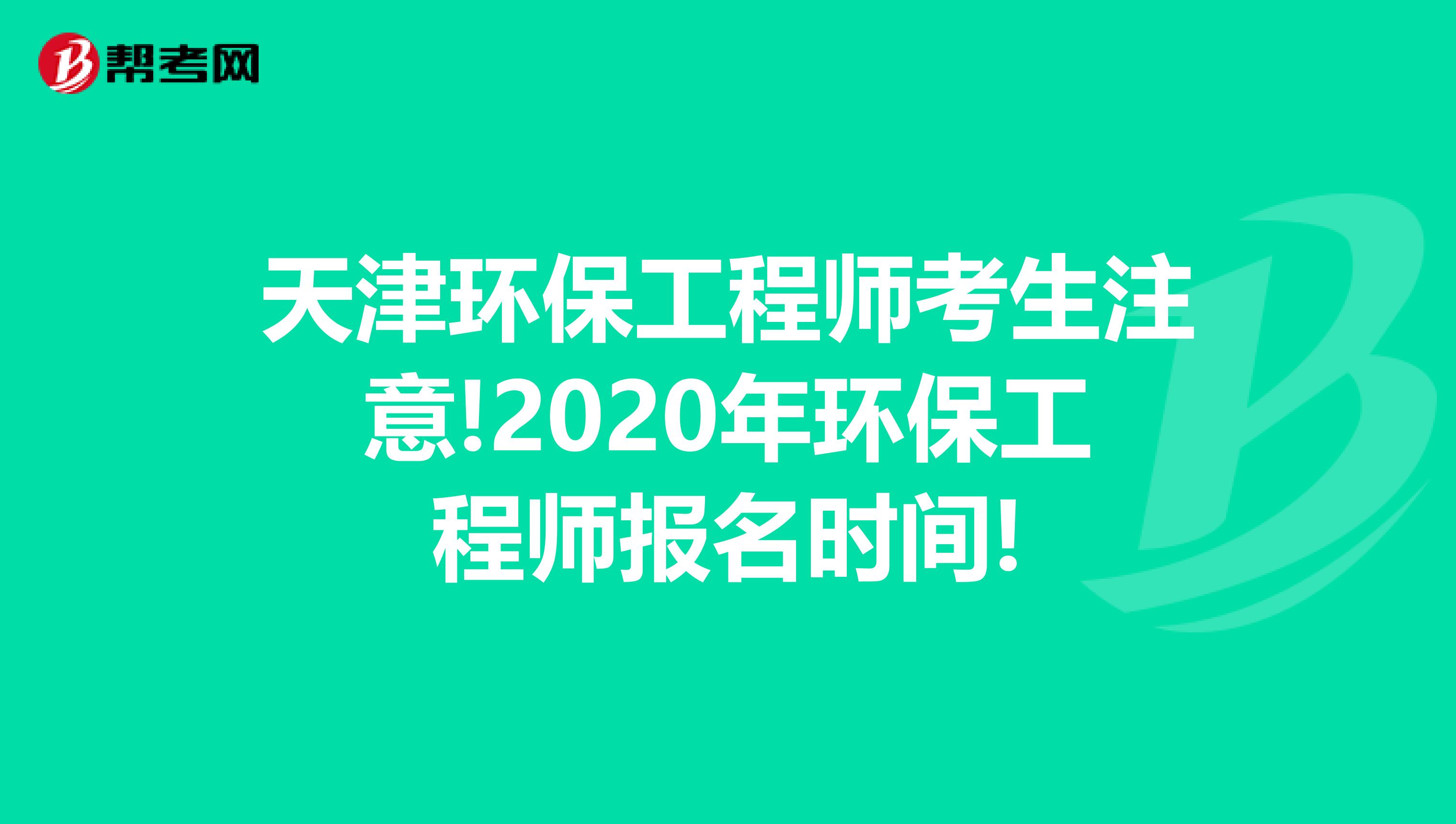 天津环保工程师考生注意!2020年环保工程师报名时间!