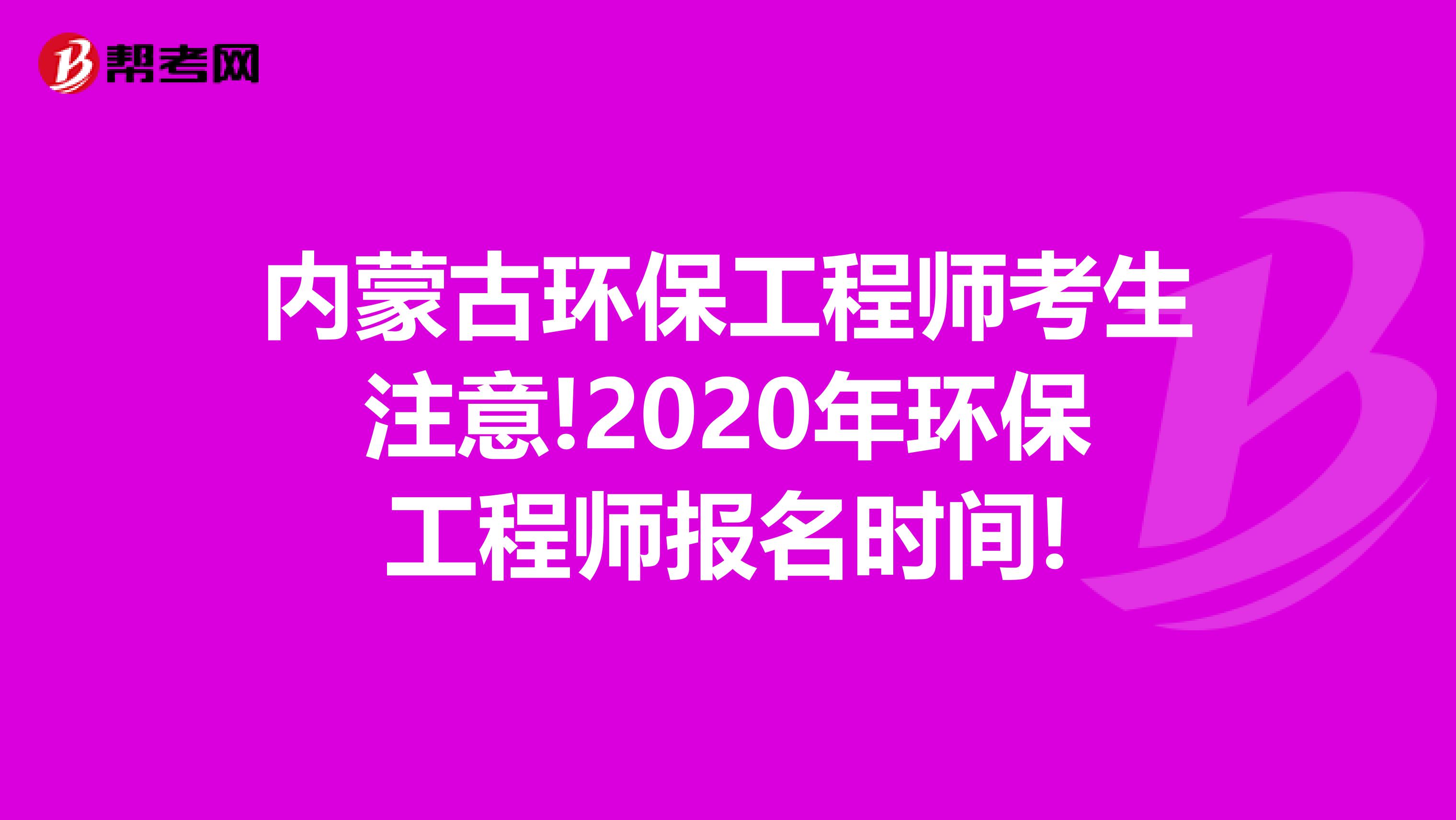 内蒙古环保工程师考生注意!2020年环保工程师报名时间!
