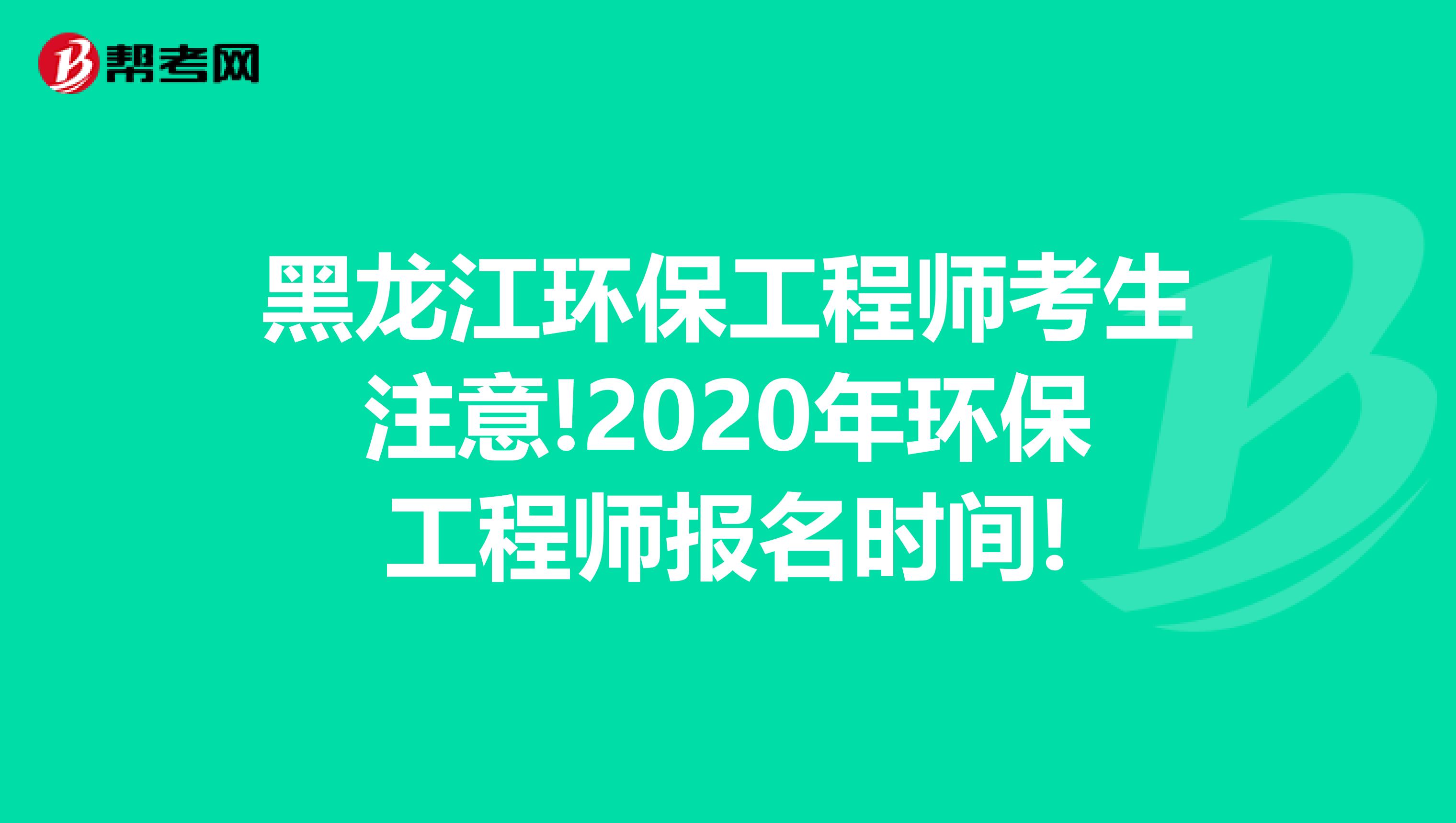 黑龙江环保工程师考生注意!2020年环保工程师报名时间!