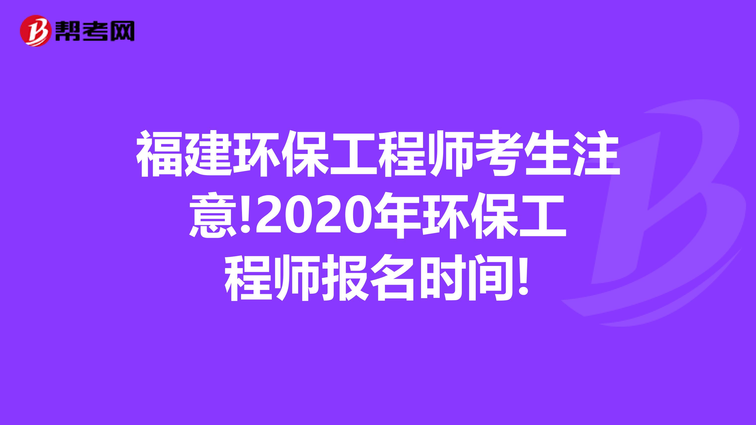 福建环保工程师考生注意!2020年环保工程师报名时间!