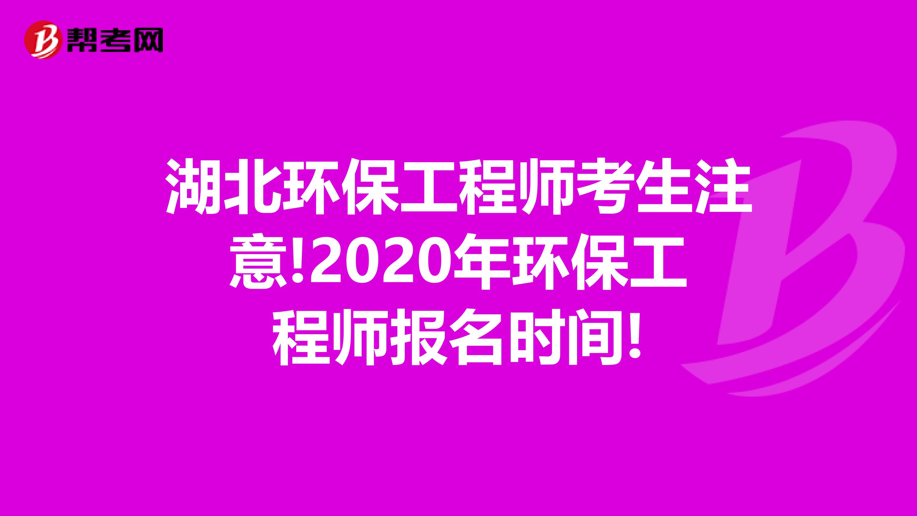 湖北环保工程师考生注意!2020年环保工程师报名时间!