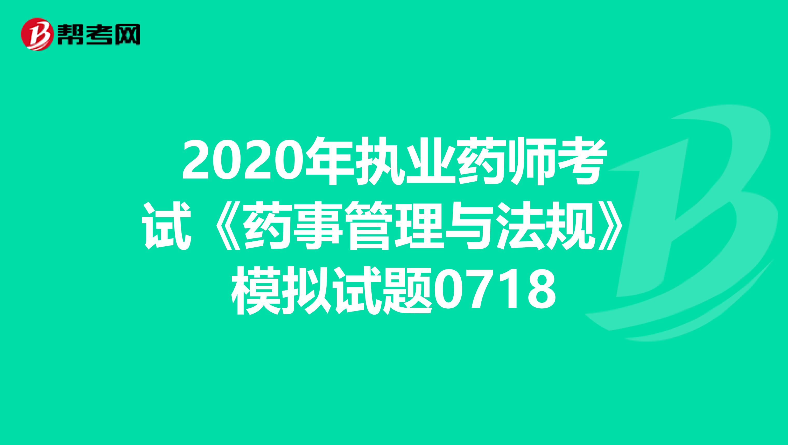 2020年執業藥師考試《藥事管理與法規》模擬試題0718
