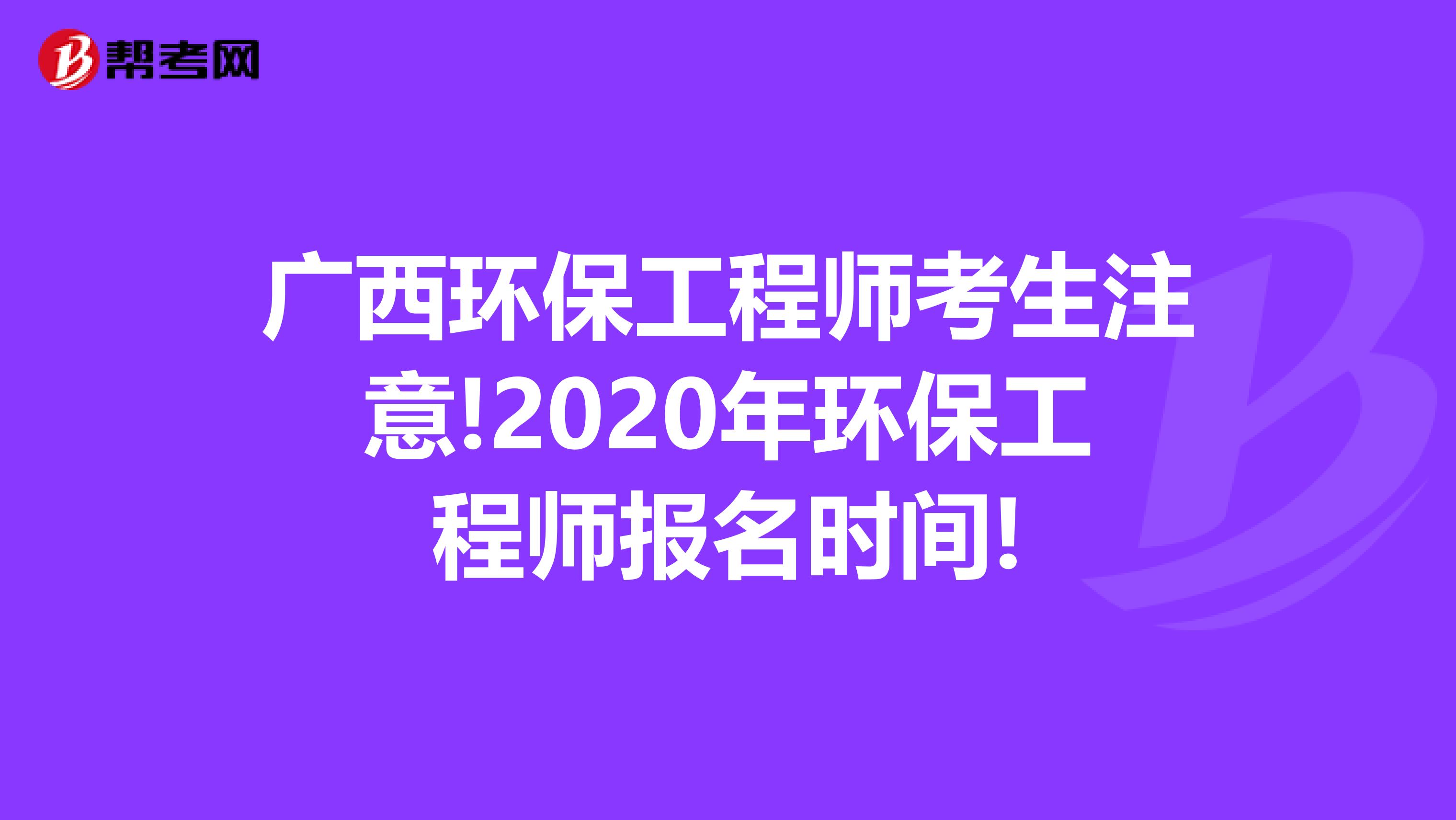 广西环保工程师考生注意!2020年环保工程师报名时间!