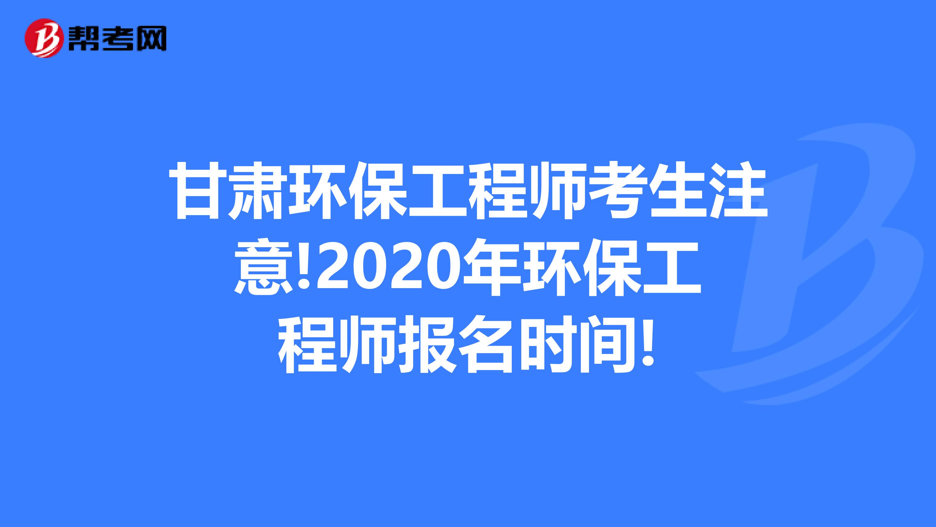 甘肃环保工程师考生注意!2020年环保工程师报名时间!