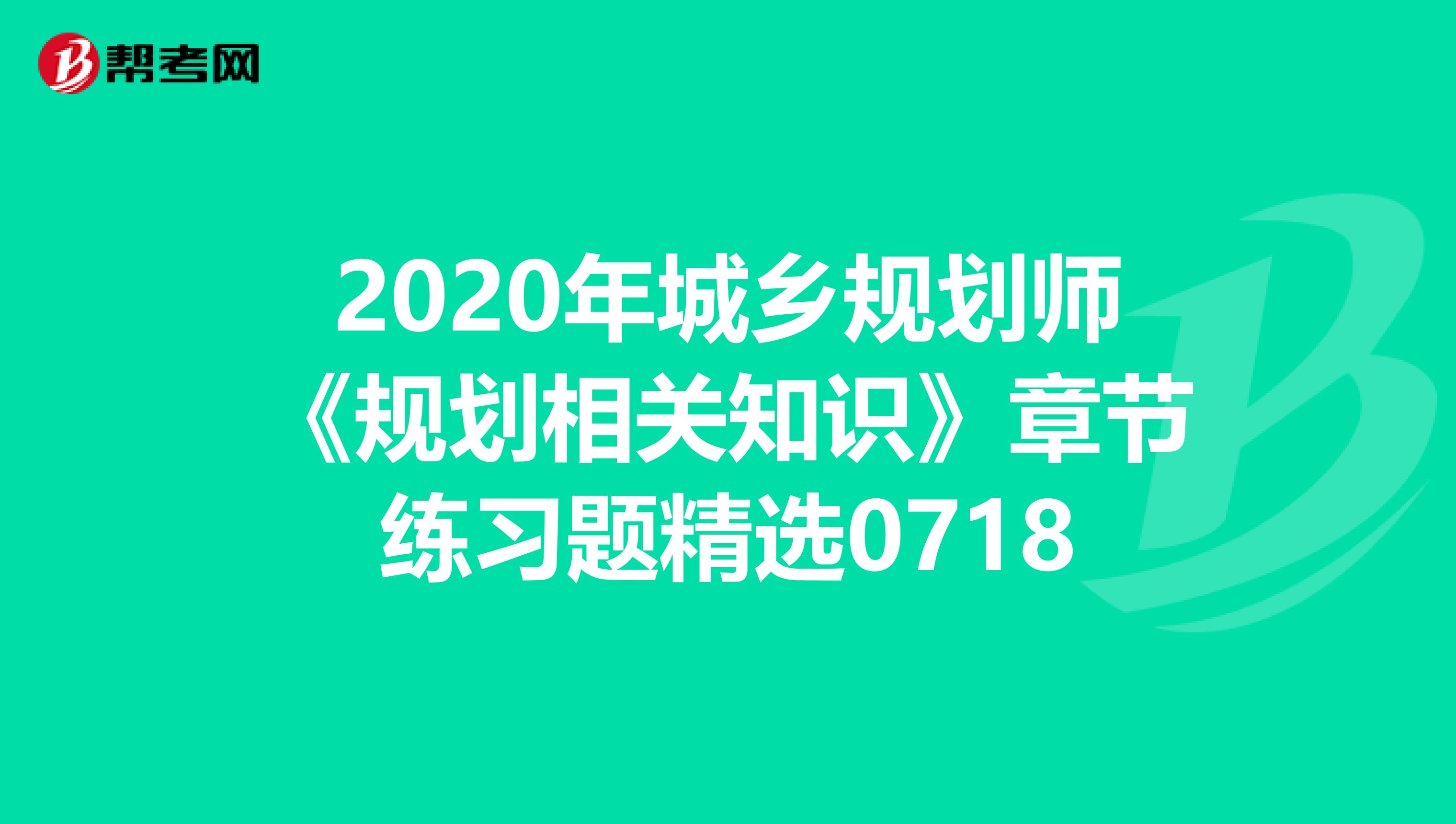 2020年城乡规划师《规划相关知识》章节练习题精选0718