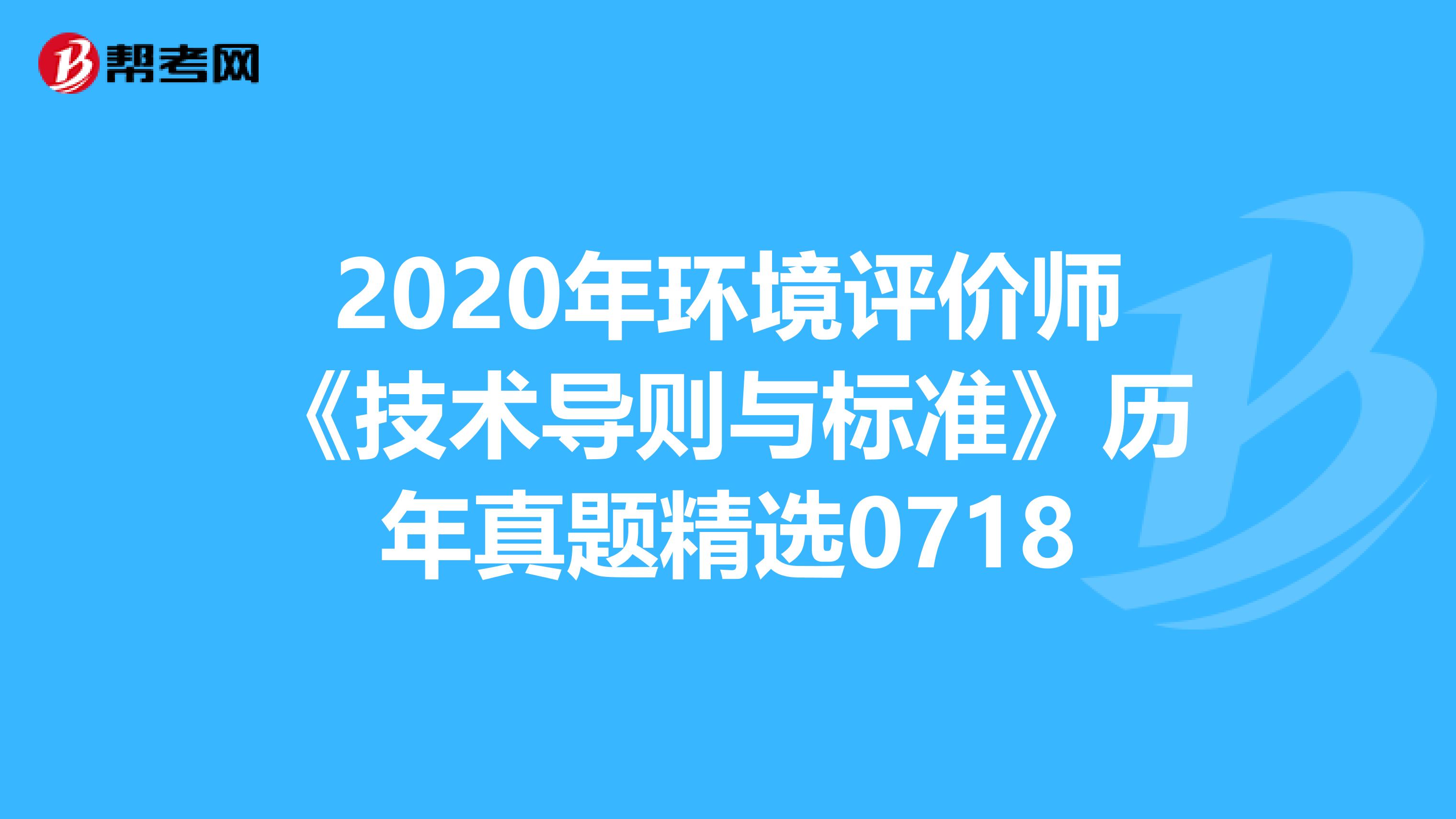 2020年环境评价师《技术导则与标准》历年真题精选0718