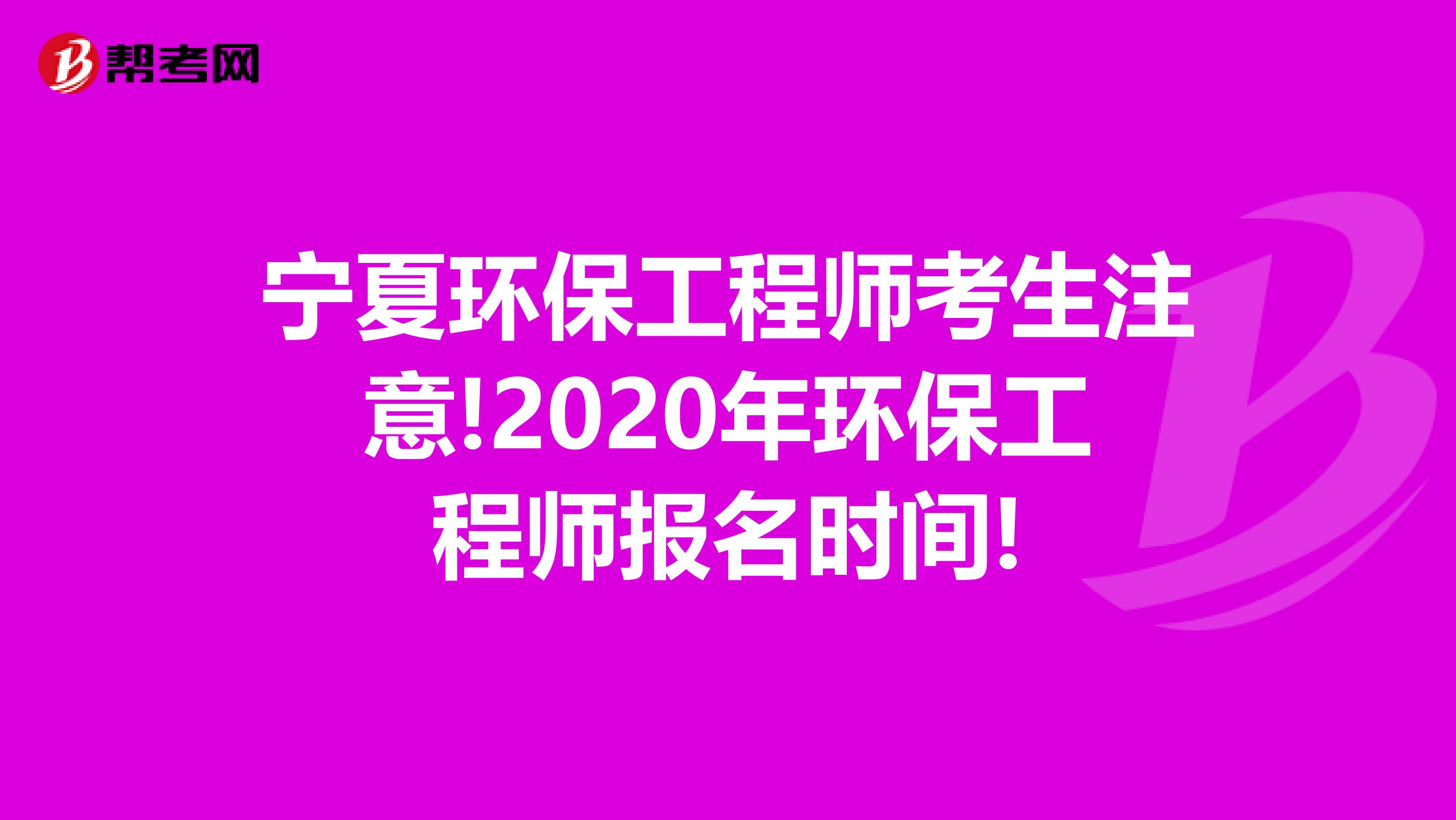 宁夏环保工程师考生注意!2020年环保工程师报名时间!