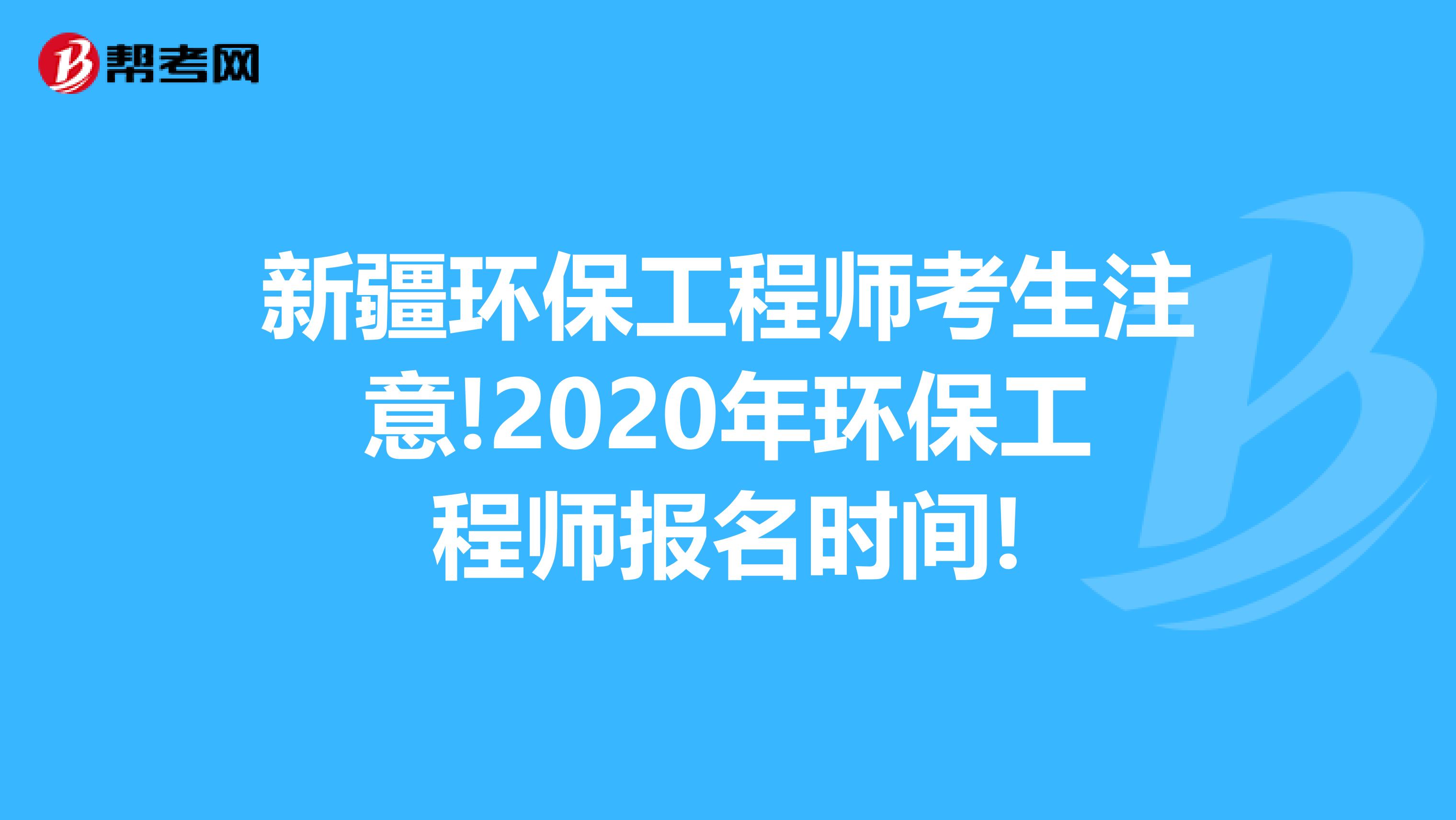 新疆环保工程师考生注意!2020年环保工程师报名时间!